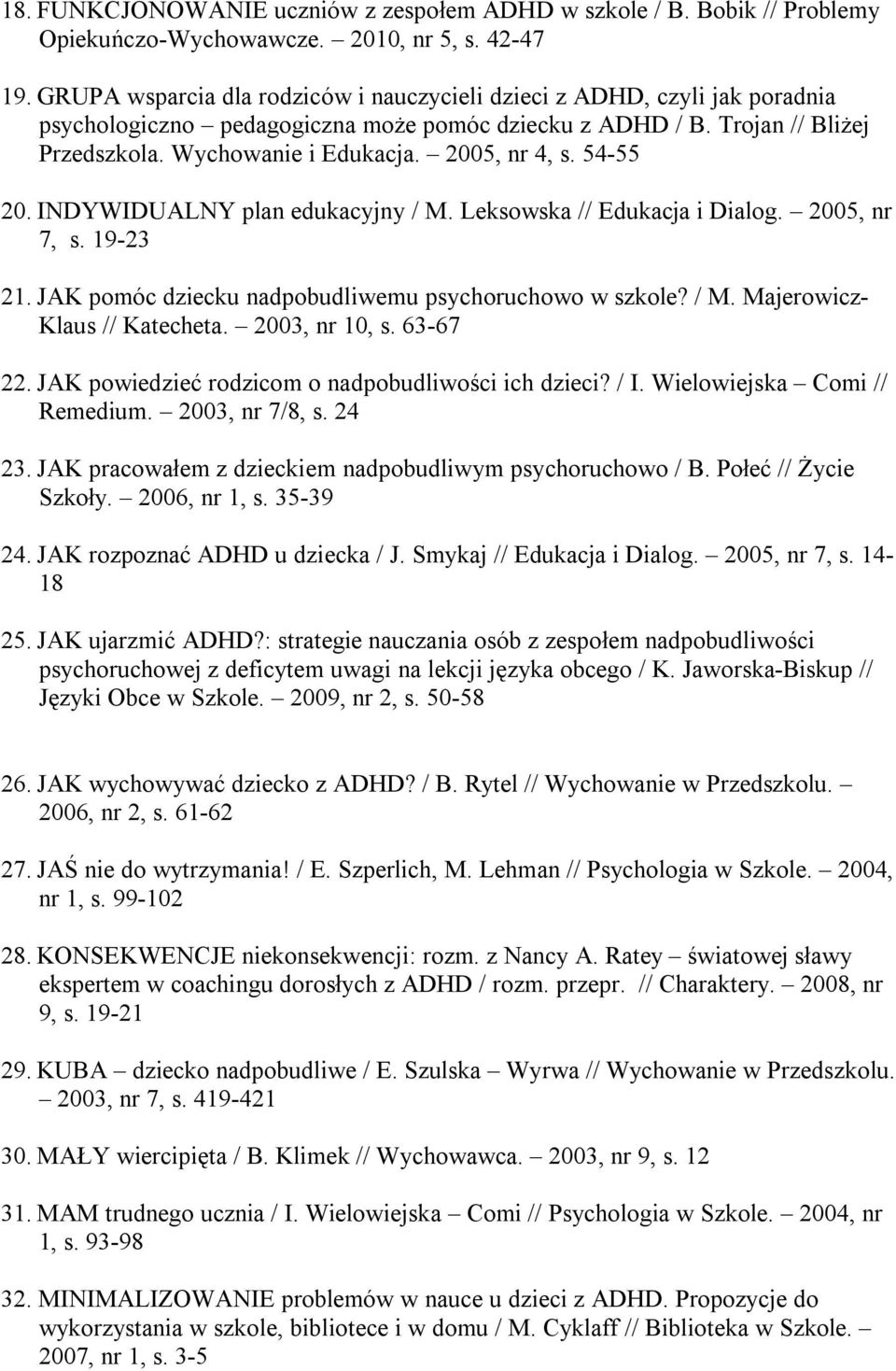 2005, nr 4, s. 54-55 20. INDYWIDUALNY plan edukacyjny / M. Leksowska // Edukacja i Dialog. 2005, nr 7, s. 19-23 21. JAK pomóc dziecku nadpobudliwemu psychoruchowo w szkole? / M. Majerowicz- Klaus // Katecheta.