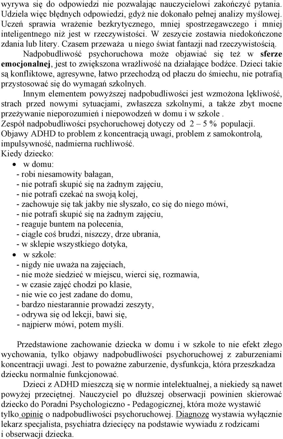 Czasem przeważa u niego świat fantazji nad rzeczywistością. Nadpobudliwość psychoruchowa może objawiać się też w sferze emocjonalnej, jest to zwiększona wrażliwość na działające bodźce.