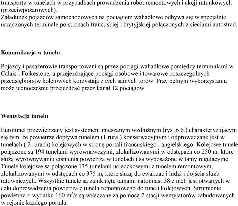 Komunikacja w tunelu Pojazdy i pasażerowie transportowani są przez pociągi wahadłowe pomiędzy terminalami w Calais i Folkestone, a przejeżdżające pociągi osobowe i towarowe poszczególnych