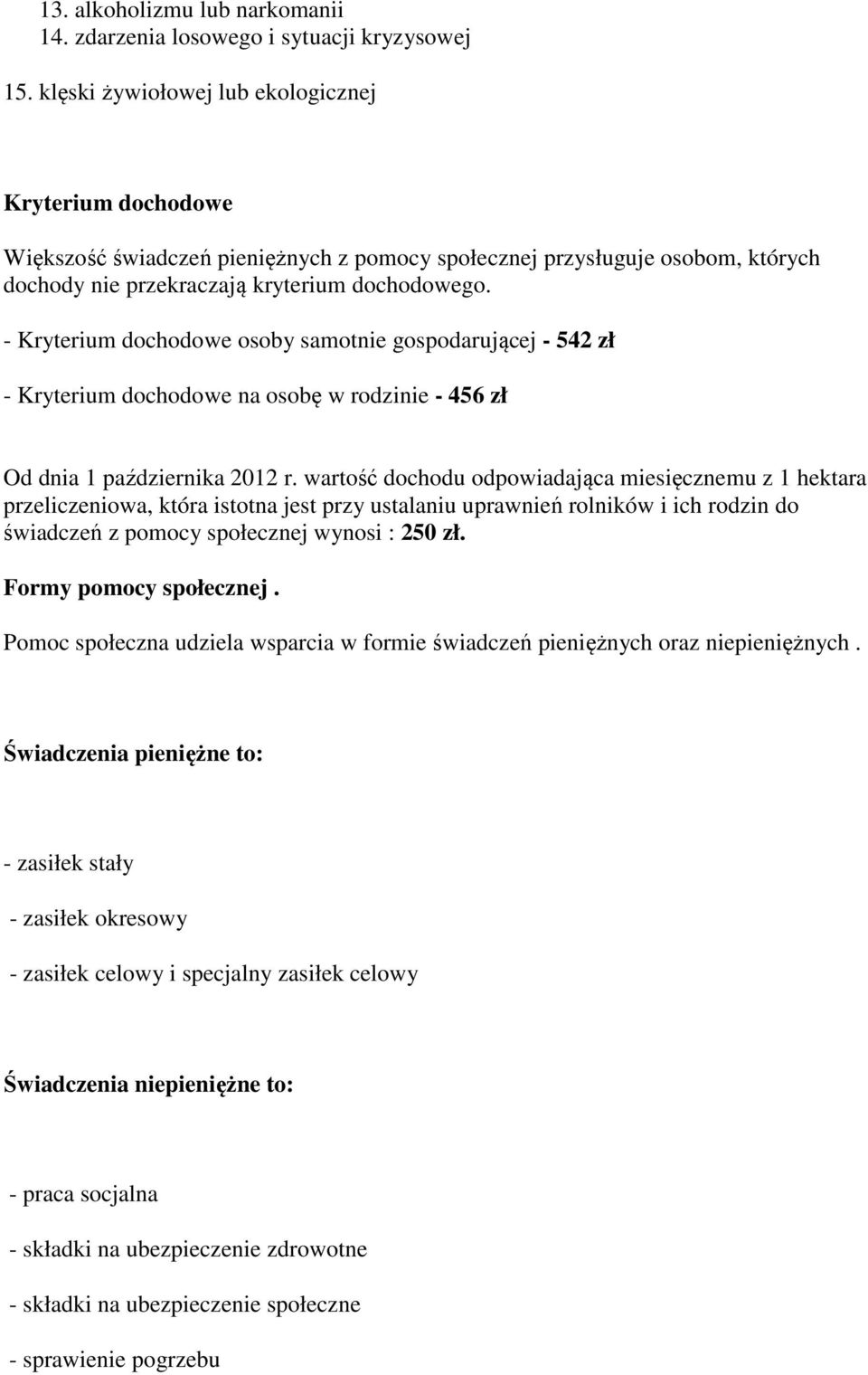 - Kryterium dochodowe osoby samotnie gospodarującej - 542 zł - Kryterium dochodowe na osobę w rodzinie - 456 zł Od dnia 1 października 2012 r.