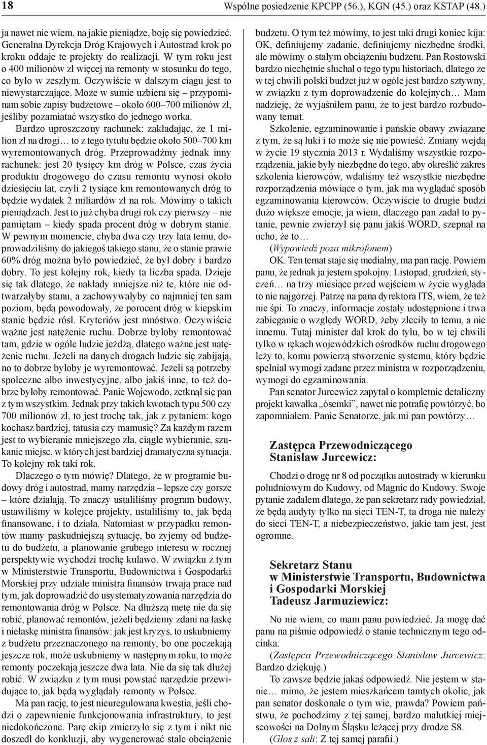 Oczywiście w dalszym ciągu jest to niewystarczające. Może w sumie uzbiera się przypominam sobie zapisy budżetowe około 600 700 milionów zł, jeśliby pozamiatać wszystko do jednego worka.