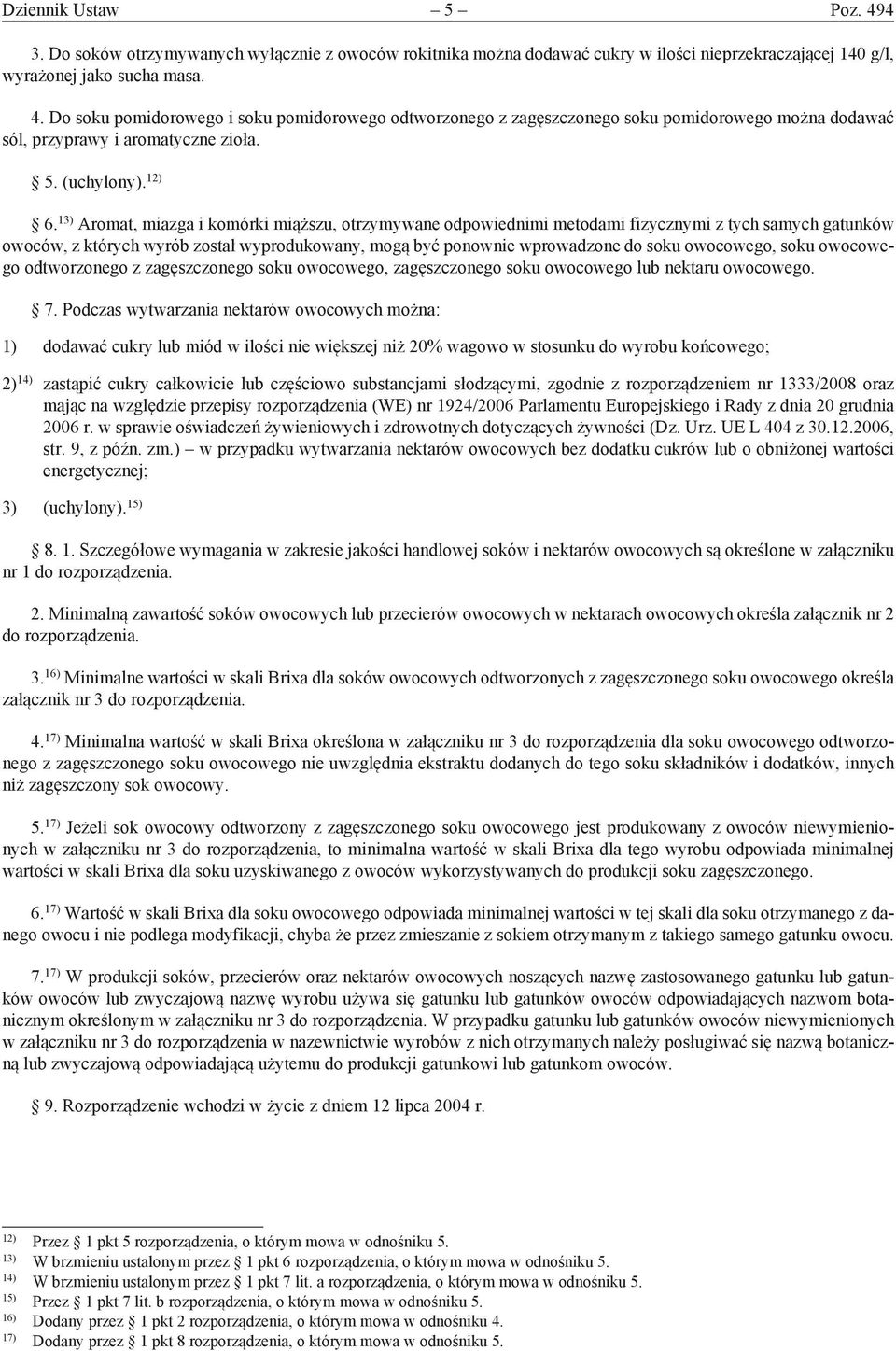 13) Aromat, miazga i komórki miąższu, otrzymywane odpowiednimi metodami fizycznymi z tych samych gatunków owoców, z których wyrób został wyprodukowany, mogą być ponownie wprowadzone do soku