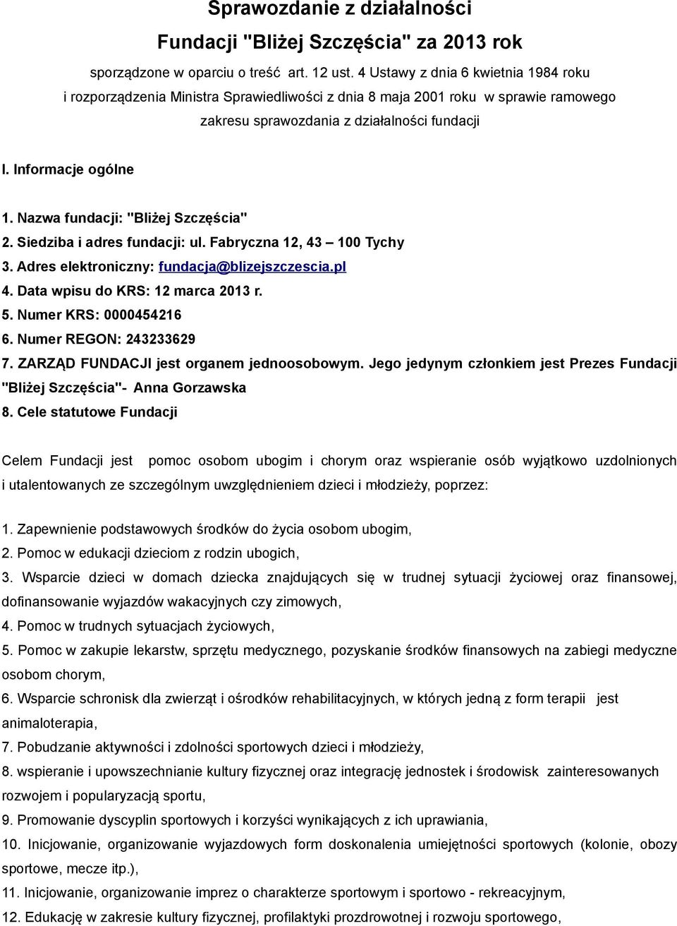 Nazwa fundacji: "Bliżej Szczęścia" 2. Siedziba i adres fundacji: ul. Fabryczna 12, 43 100 Tychy 3. Adres elektroniczny: fundacja@blizejszczescia.pl 4. Data wpisu do KRS: 12 marca 2013 r. 5.