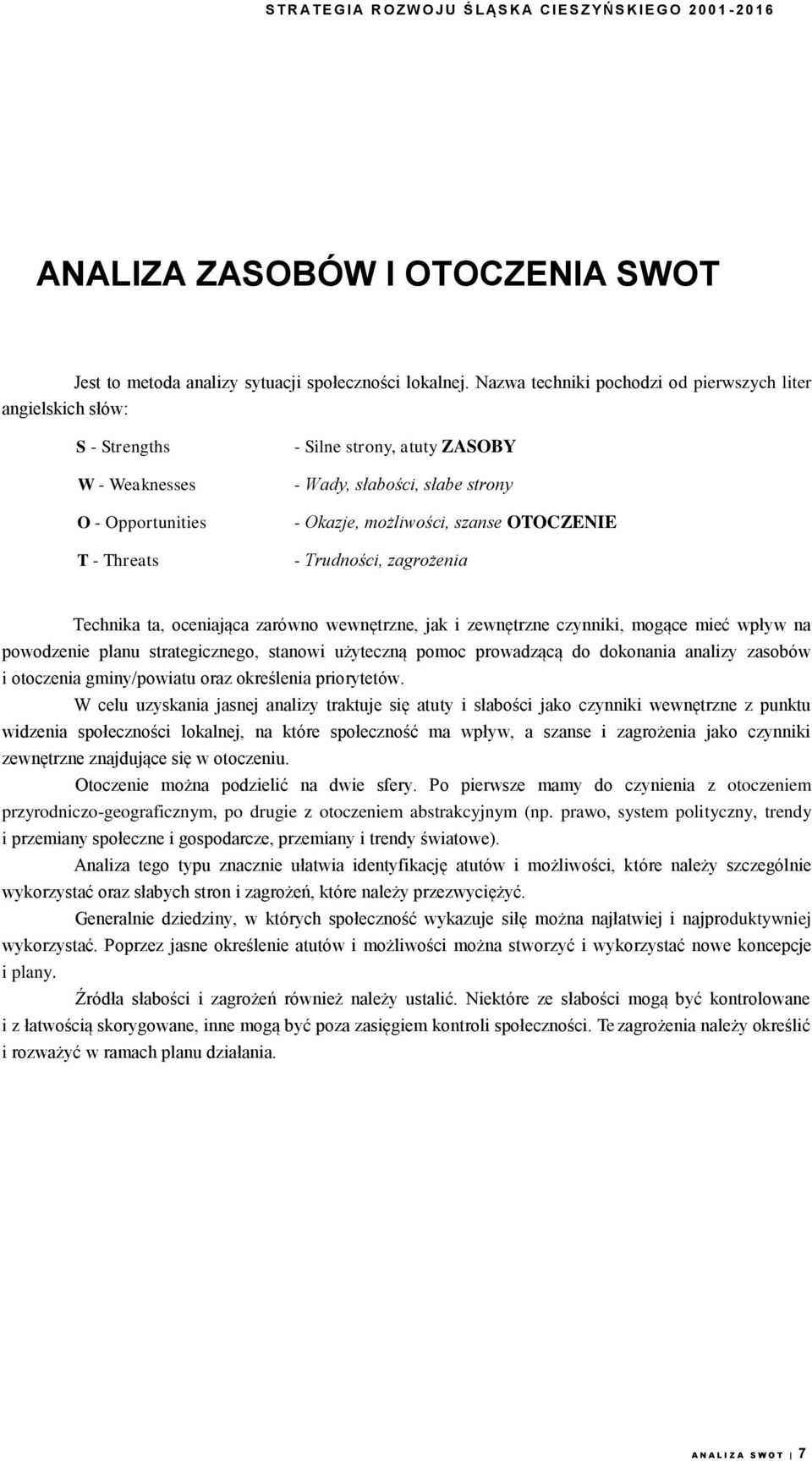 możliwości, szanse OTOCZENIE - Trudności, zagrożenia Technika ta, oceniająca zarówno wewnętrzne, jak i zewnętrzne czynniki, mogące mieć wpływ na powodzenie planu strategicznego, stanowi użyteczną