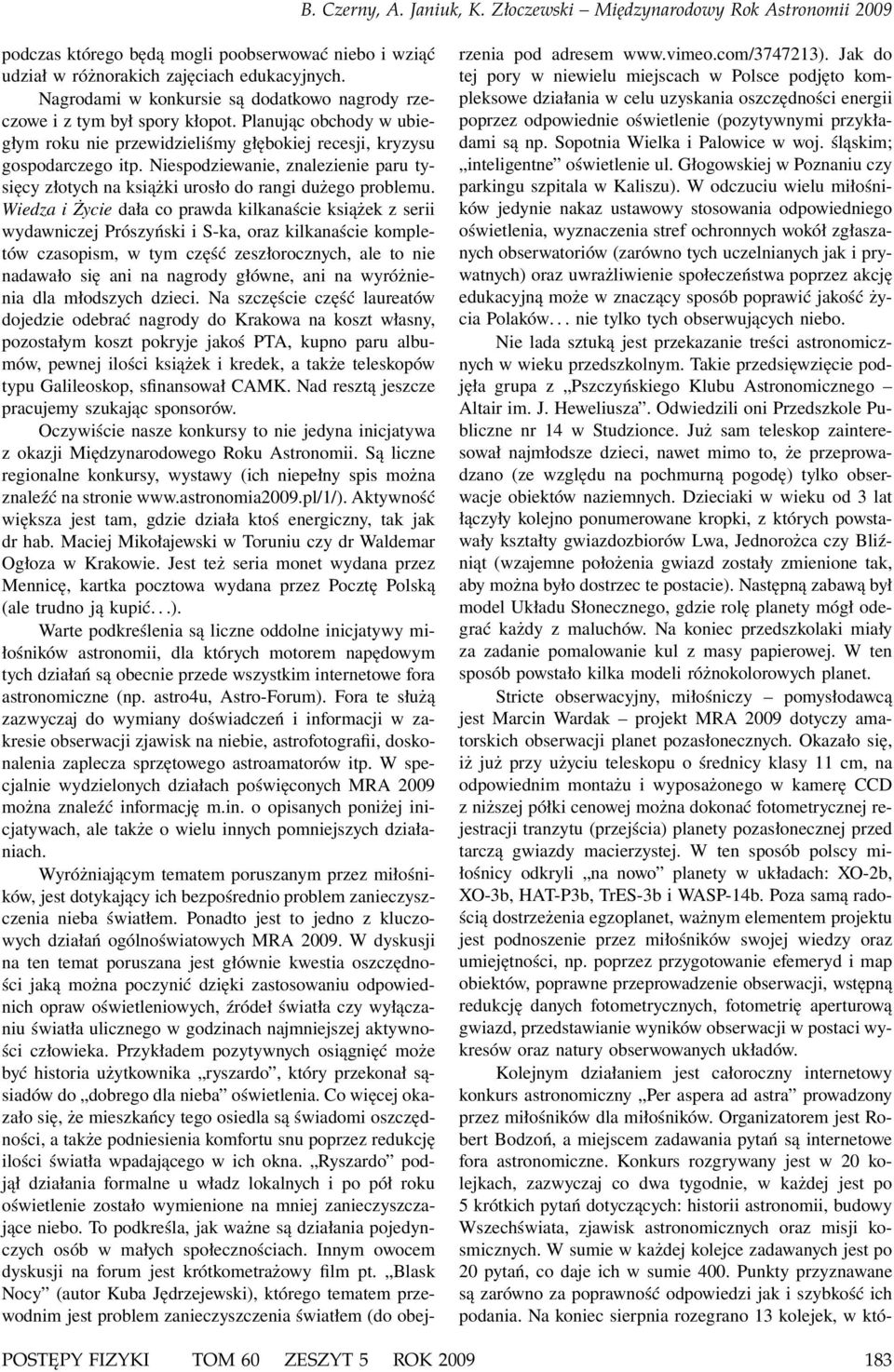 Wiedza i Życie dała co prawda kilkanaście książek z serii wydawniczej Prószyński i S-ka, oraz kilkanaście kompletów czasopism, w tym część zeszłorocznych, ale to nie nadawało się ani na nagrody