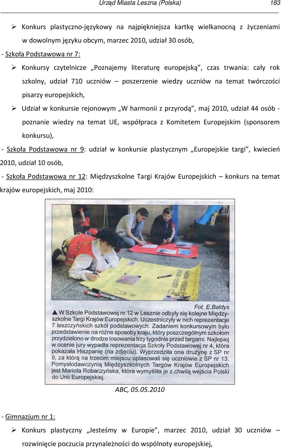 harmonii z przyrodą, maj 2010, udział 44 osób - poznanie wiedzy na temat UE, współpraca z Komitetem Europejskim (sponsorem konkursu), - Szkoła Podstawowa nr 9: udział w konkursie plastycznym