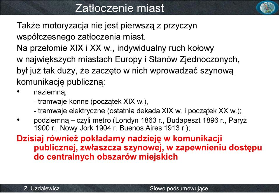 naziemną: -tramwaje konne (początek XIX w.), -tramwaje elektryczne (ostatnia dekada XIX w. i początek XX w.); podziemną czyli metro (Londyn 1863 r.