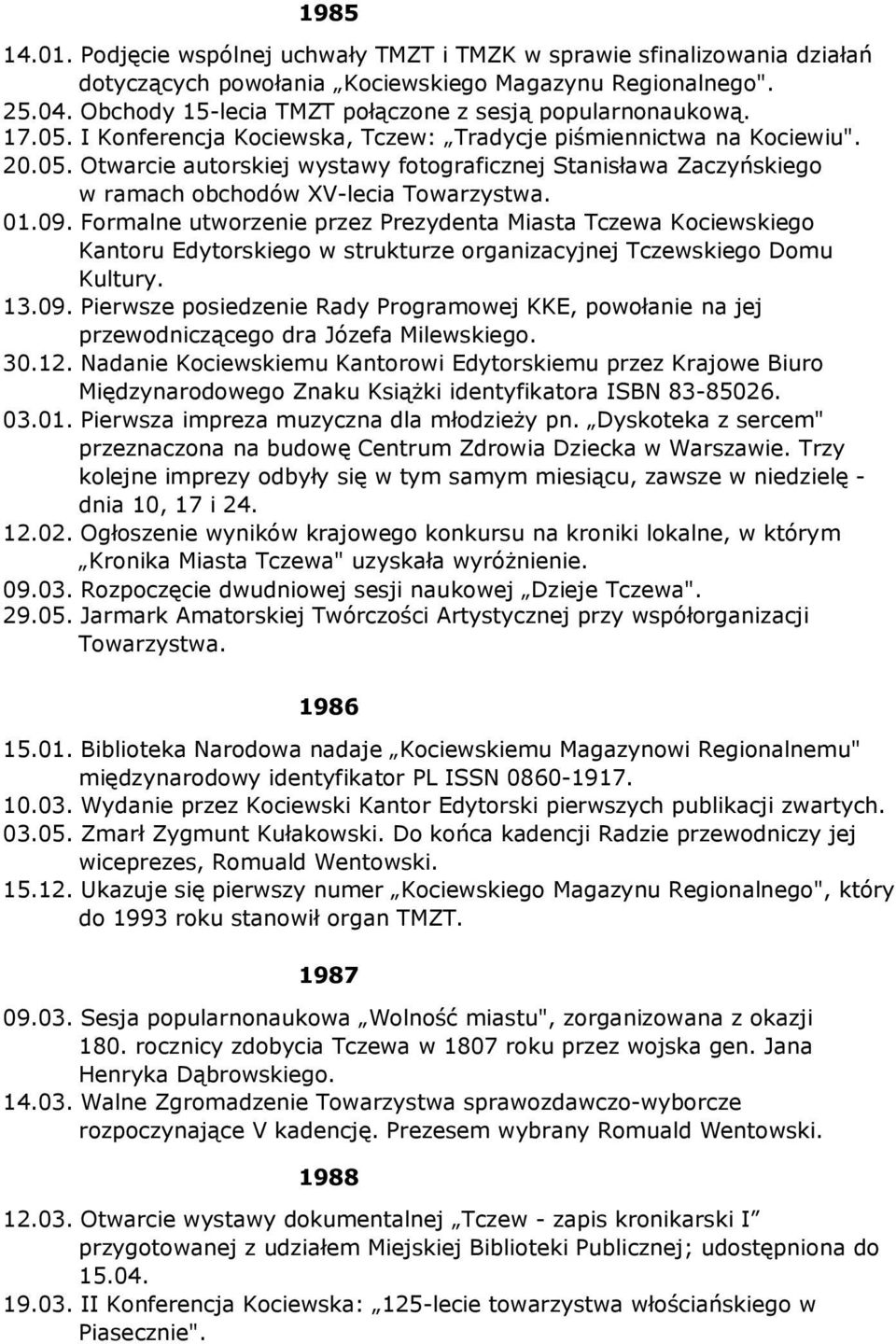 01.09. Formalne utworzenie przez Prezydenta Miasta Tczewa Kociewskiego Kantoru Edytorskiego w strukturze organizacyjnej Tczewskiego Domu Kultury. 13.09. Pierwsze posiedzenie Rady Programowej KKE, powołanie na jej przewodniczącego dra Józefa Milewskiego.