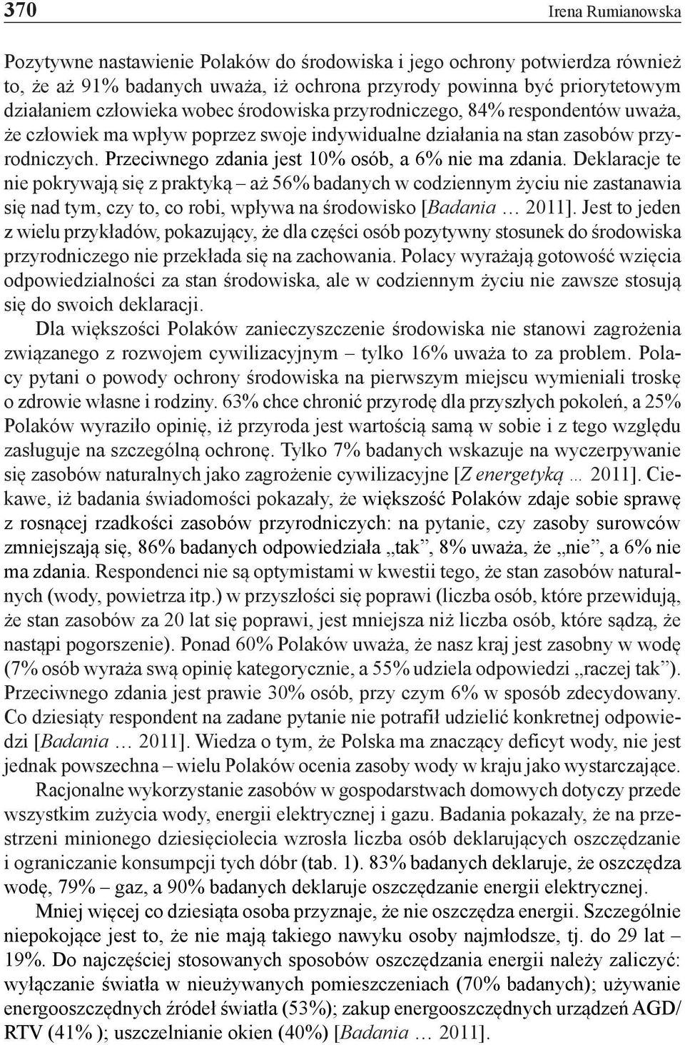 Deklaracje te nie pokrywają się z praktyką aż 56% badanych w codziennym życiu nie zastanawia się nad tym, czy to, co robi, wpływa na środowisko [Badania 2011].