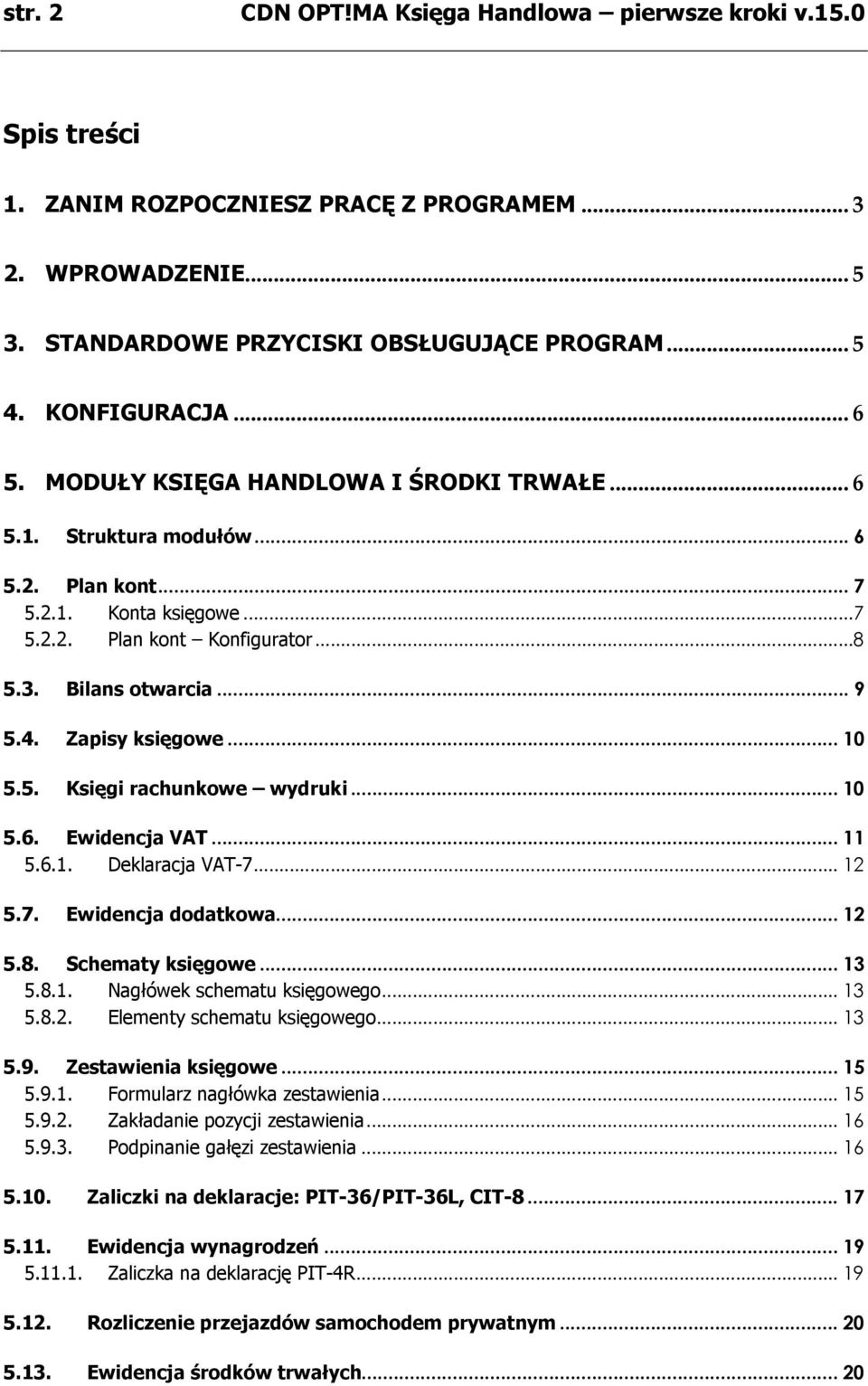 Zapisy księgowe... 10 5.5. Księgi rachunkowe wydruki... 10 5.6. Ewidencja VAT... 11 5.6.1. Deklaracja VAT-7... 12 5.7. Ewidencja dodatkowa... 12 5.8. Schematy księgowe... 13 5.8.1. Nagłówek schematu księgowego.