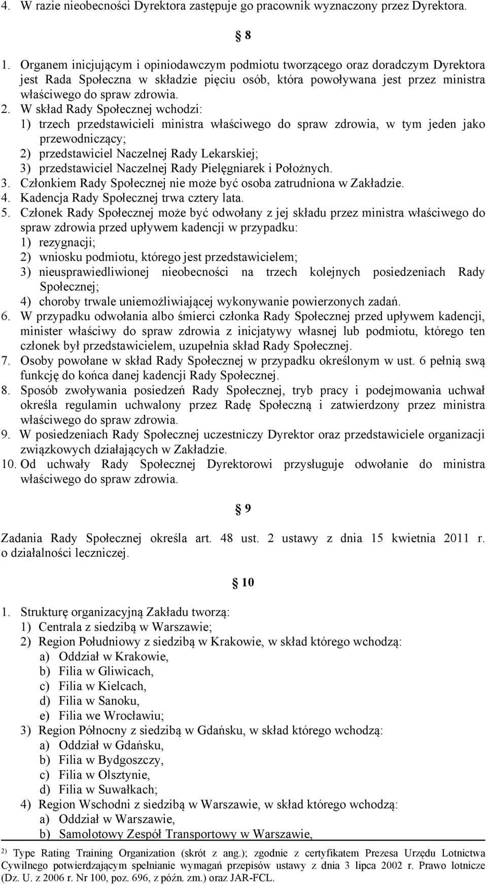 W skład Rady Społecznej wchodzi: 1) trzech przedstawicieli ministra właściwego do spraw zdrowia, w tym jeden jako przewodniczący; 2) przedstawiciel Naczelnej Rady Lekarskiej; 3) przedstawiciel