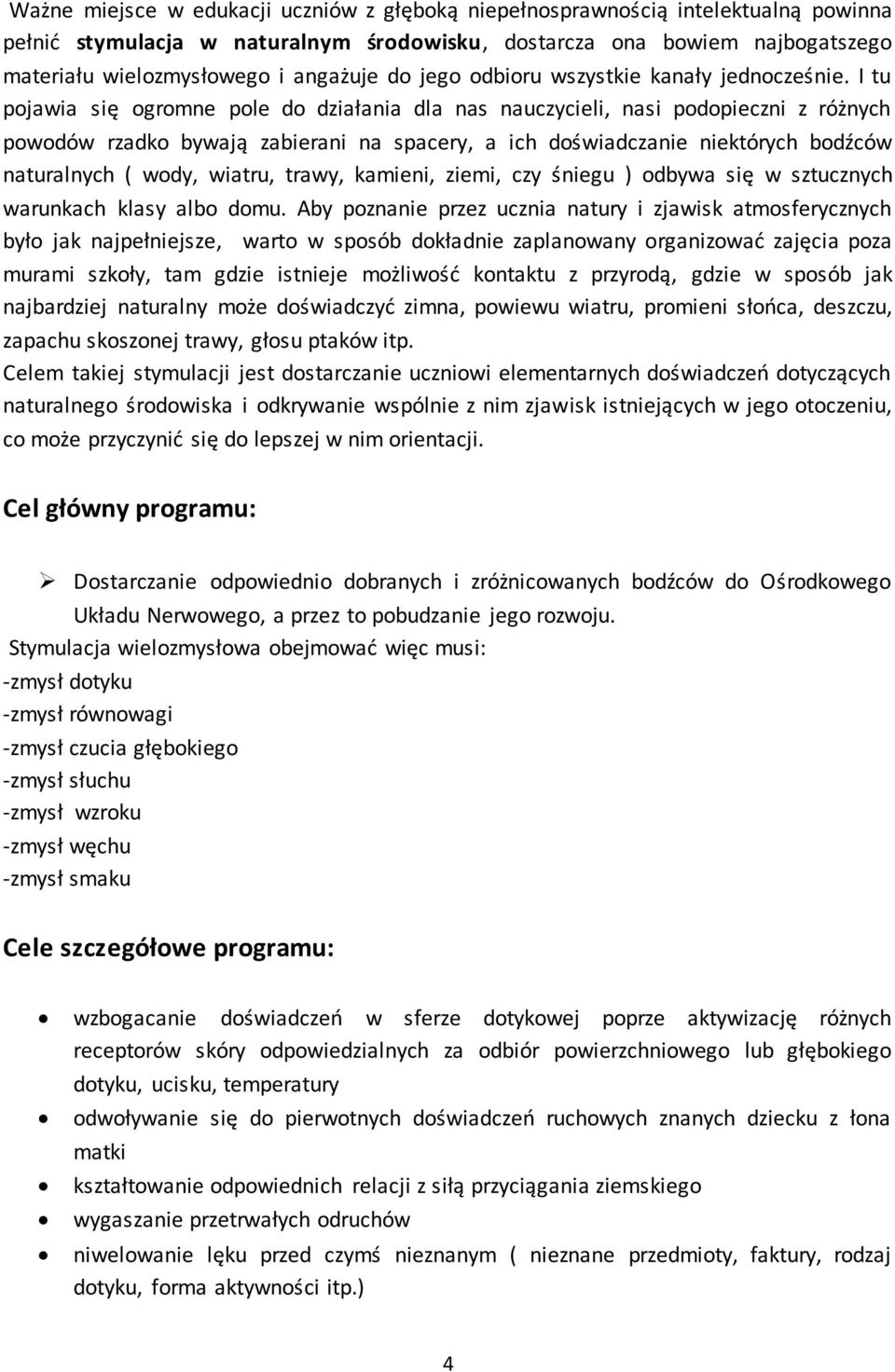 I tu pojawia się ogromne pole do działania dla nas nauczycieli, nasi podopieczni z różnych powodów rzadko bywają zabierani na spacery, a ich doświadczanie niektórych bodźców naturalnych ( wody,