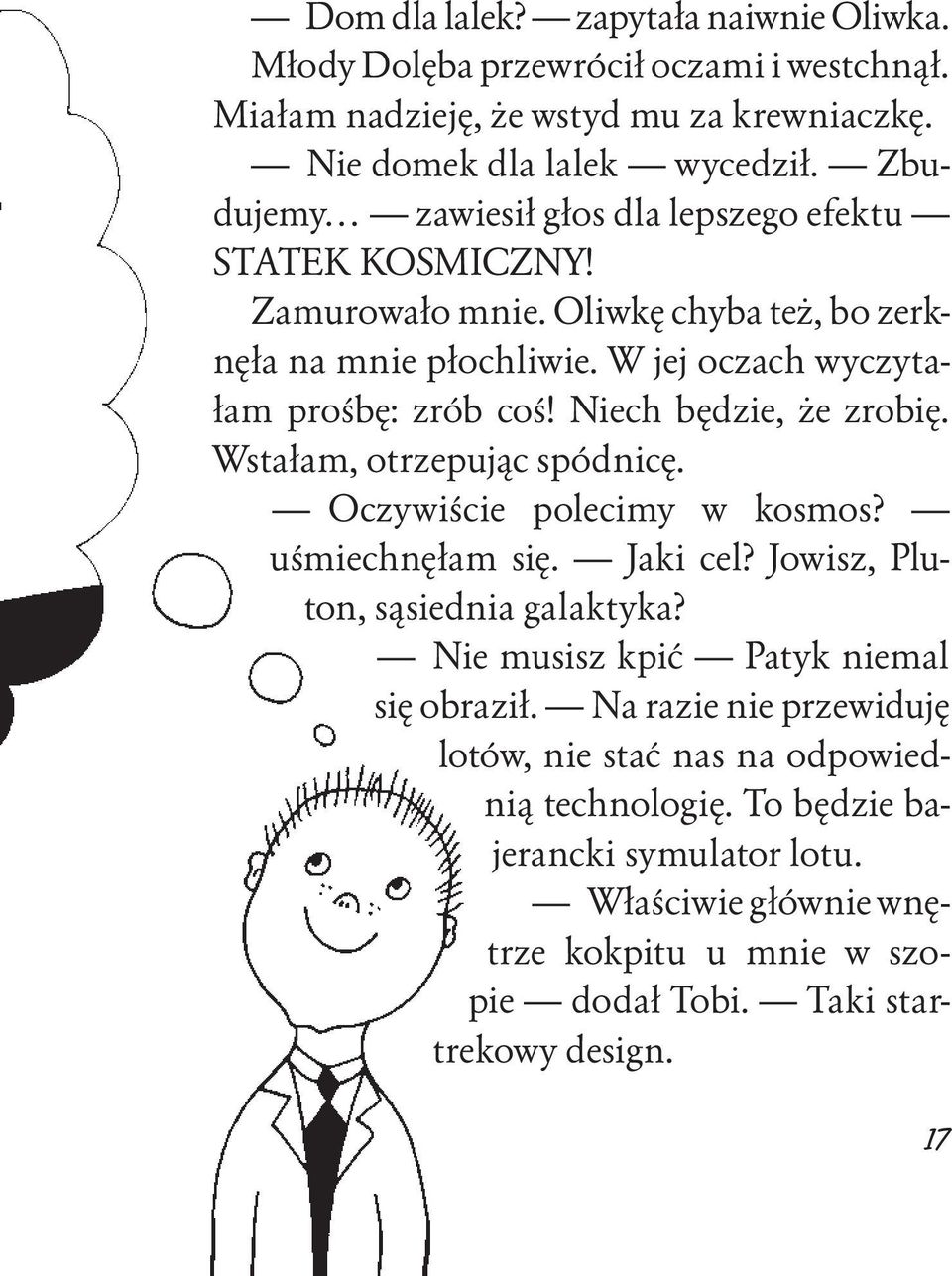 Niech będzie, że zrobię. Wstałam, otrzepując spódnicę. Oczywiście polecimy w kosmos? uśmiechnęłam się. Jaki cel? Jowisz, Pluton, sąsiednia galaktyka?