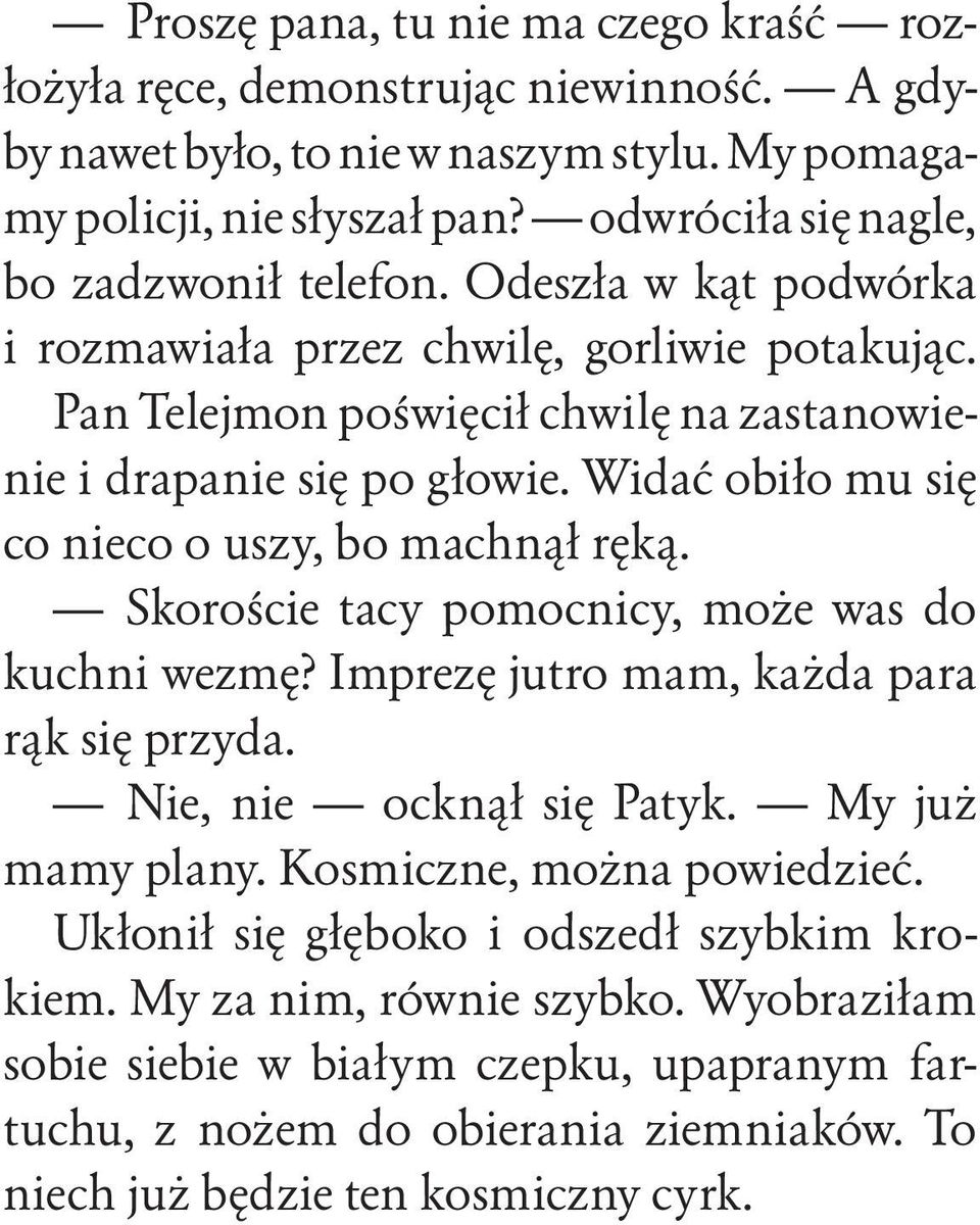 Widać obiło mu się co nieco o uszy, bo machnął ręką. Skoroście tacy pomocnicy, może was do kuchni wezmę? Imprezę jutro mam, każda para rąk się przyda. Nie, nie ocknął się Patyk.