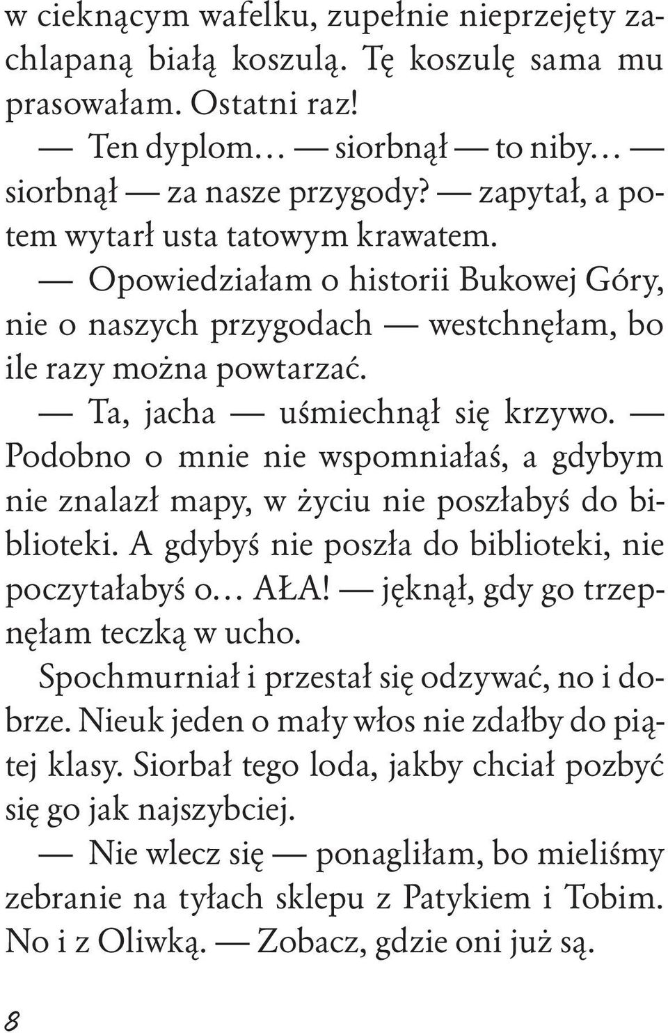 Podobno o mnie nie wspomniałaś, a gdybym nie znalazł mapy, w życiu nie poszłabyś do biblioteki. A gdybyś nie poszła do biblioteki, nie poczytałabyś o AŁA! jęknął, gdy go trzepnęłam teczką w ucho.