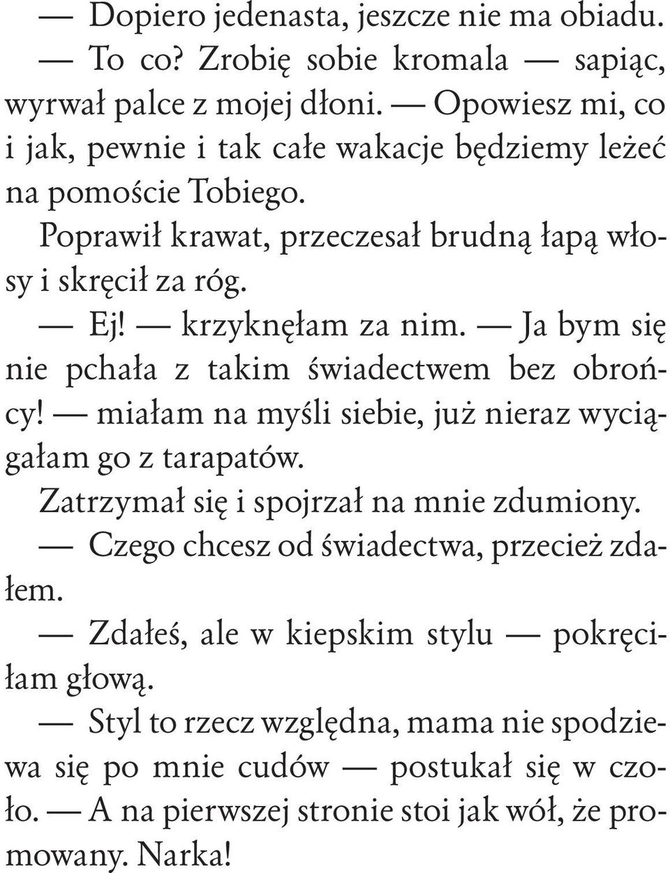 krzyknęłam za nim. Ja bym się nie pchała z takim świadectwem bez obrońcy! miałam na myśli siebie, już nieraz wyciągałam go z tarapatów.