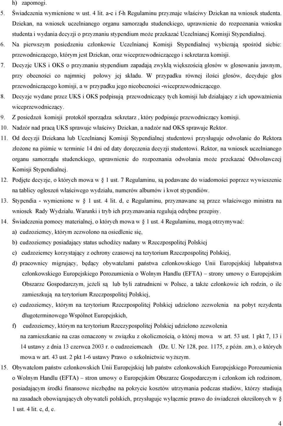 6. Na pierwszym posiedzeniu członkowie Uczelnianej Komisji Stypendialnej wybierają spośród siebie: przewodniczącego, którym jest Dziekan, oraz wiceprzewodniczącego i sekretarza komisji. 7.