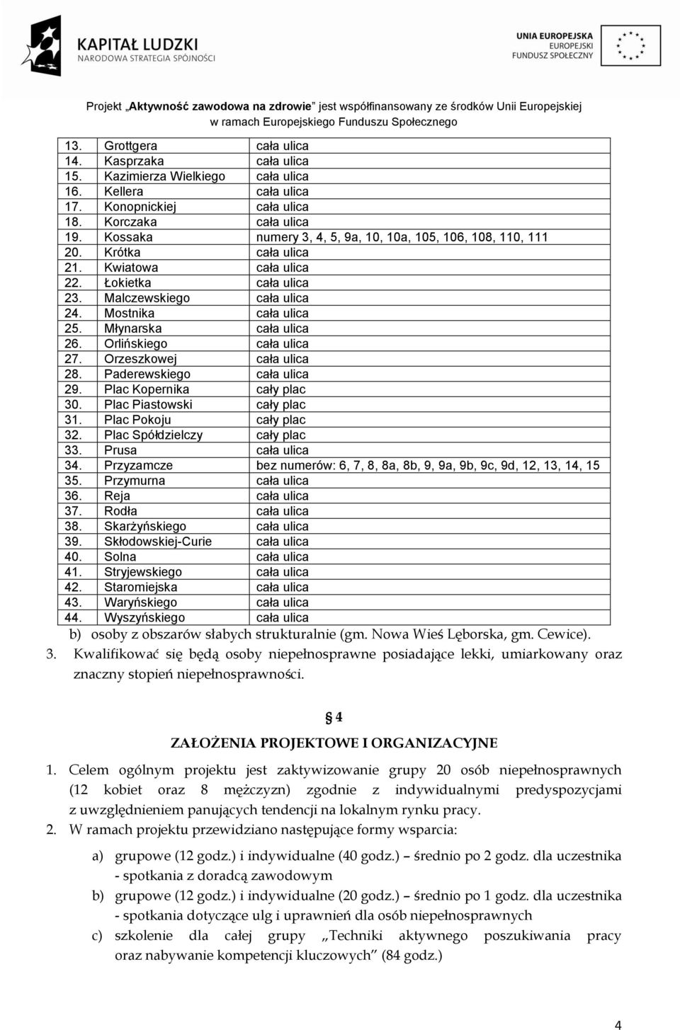 Młynarska cała ulica 26. Orlińskiego cała ulica 27. Orzeszkowej cała ulica 28. Paderewskiego cała ulica 29. Plac Kopernika cały plac 30. Plac Piastowski cały plac 31. Plac Pokoju cały plac 32.