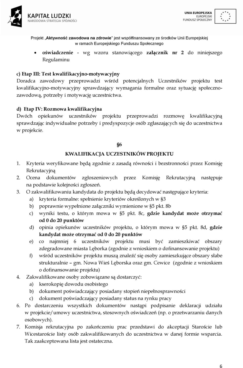 d) Etap IV: Rozmowa kwalifikacyjna Dwóch opiekunów uczestników projektu przeprowadzi rozmowę kwalifikacyjną sprawdzając indywidualne potrzeby i predyspozycje osób zgłaszających się do uczestnictwa w