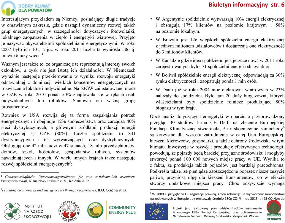 lokalnego zaopatrzenia w ciepło i energetyki wiatrowej. Przyjęto je nazywać obywatelskimi spółdzielniami energetycznymi. W roku 2007 było ich 101, a już w roku 2011 liczba ta wyniosła 586 tj.