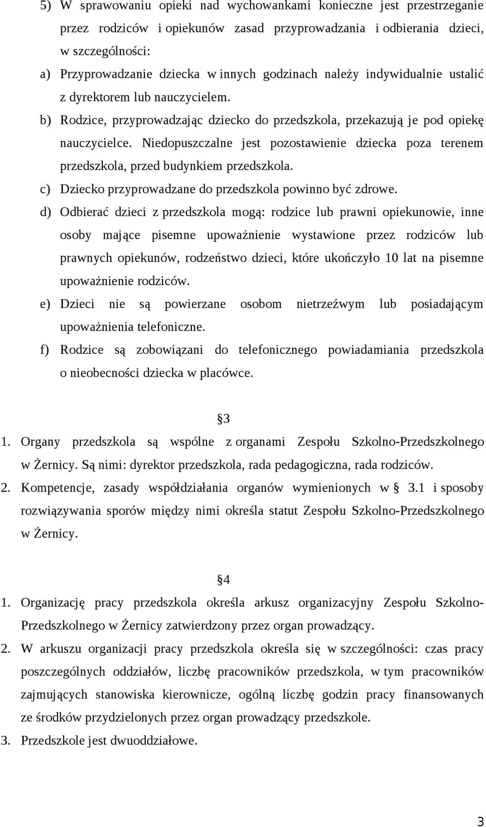 Niedopuszczalne jest pozostawienie dziecka poza terenem przedszkola, przed budynkiem przedszkola. c) Dziecko przyprowadzane do przedszkola powinno być zdrowe.