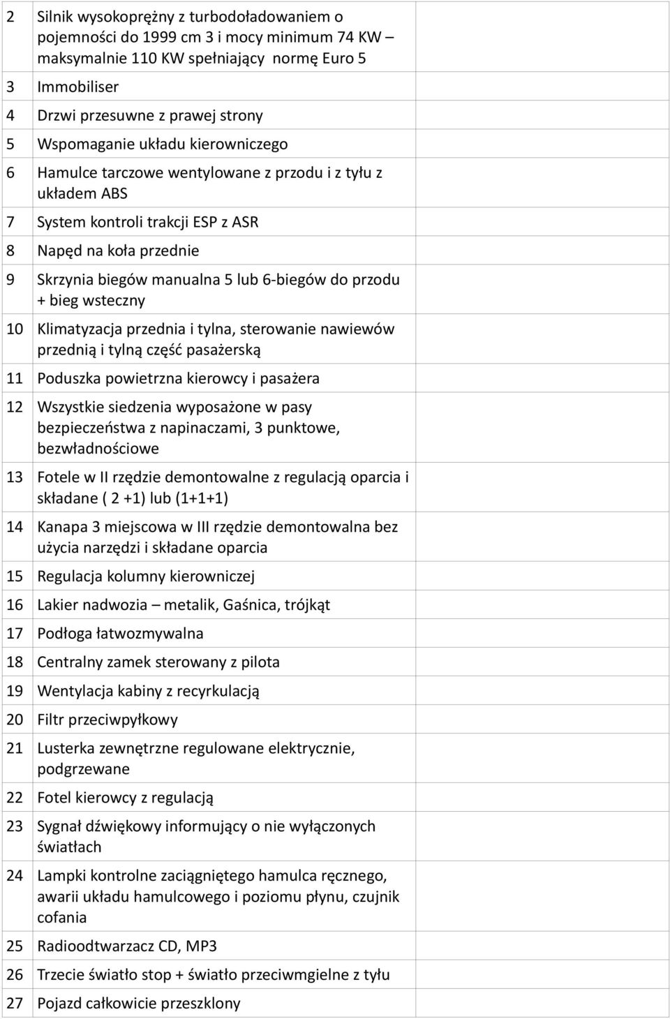 bieg wsteczny 10 Klimatyzacja przednia i tylna, sterowanie nawiewów przednią i tylną część pasażerską 11 Poduszka powietrzna kierowcy i pasażera 12 Wszystkie siedzenia wyposażone w pasy