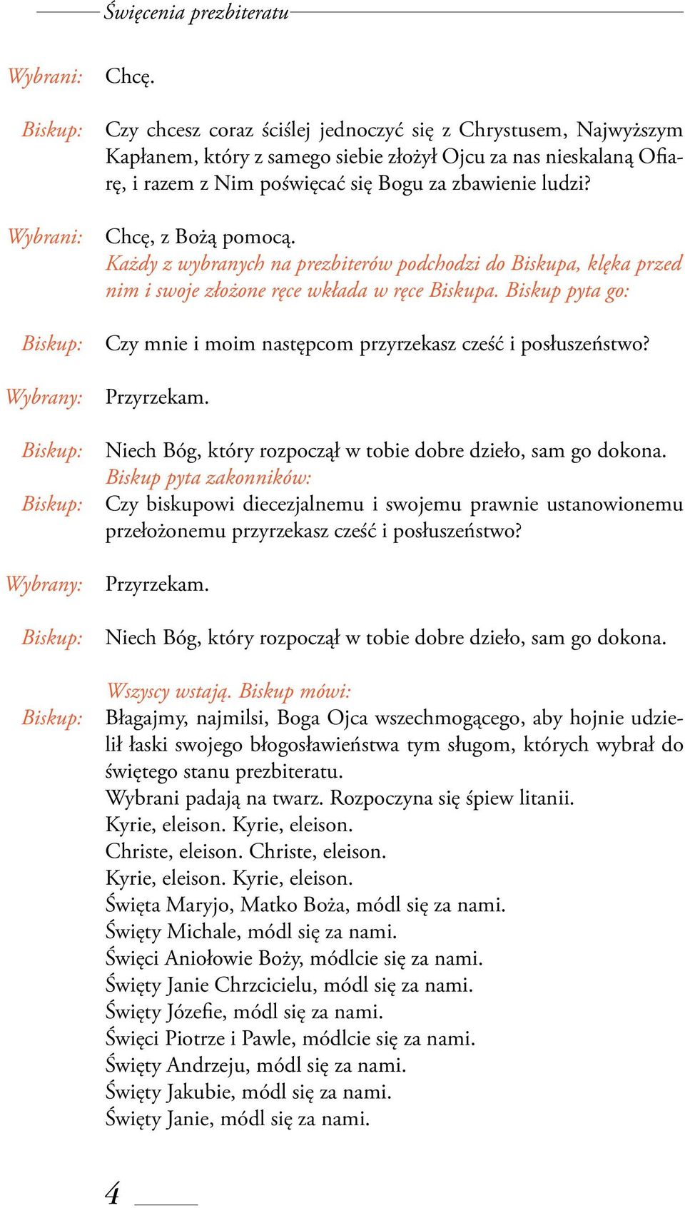 Chcę, z Bożą pomocą. Każdy z wybranych na prezbiterów podchodzi do Biskupa, klęka przed nim i swoje złożone ręce wkłada w ręce Biskupa.