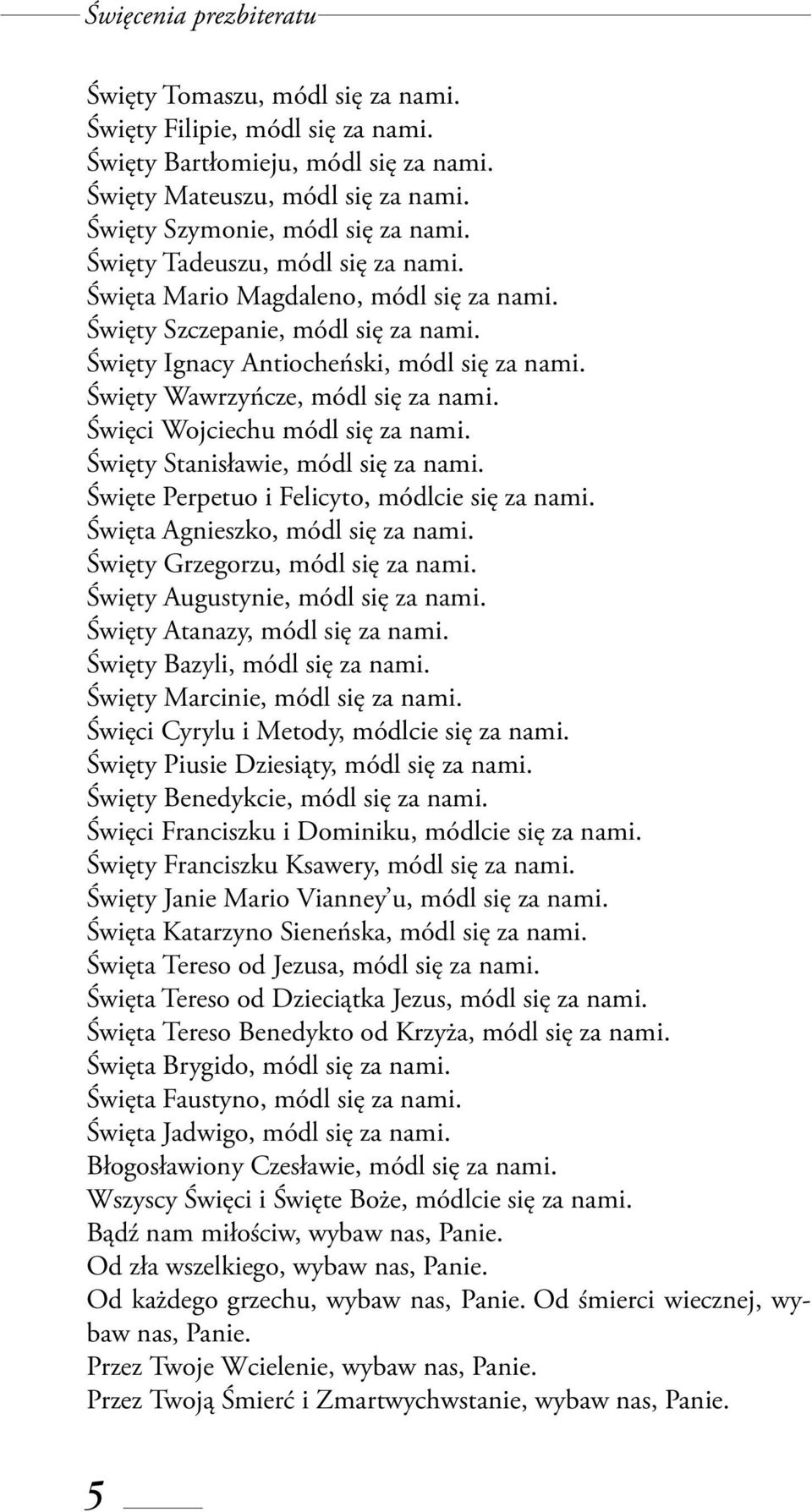 Święci Wojciechu módl się za nami. Święty Stanisławie, módl się za nami. Święte Perpetuo i Felicyto, módlcie się za nami. Święta Agnieszko, módl się za nami. Święty Grzegorzu, módl się za nami.