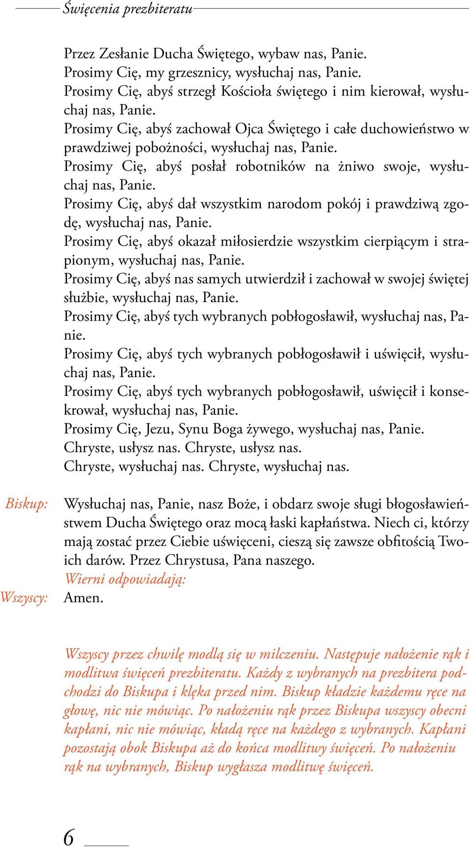 Prosimy Cię, abyś dał wszystkim narodom pokój i prawdziwą zgodę, wysłuchaj nas, Panie. Prosimy Cię, abyś okazał miłosierdzie wszystkim cierpiącym i strapionym, wysłuchaj nas, Panie.