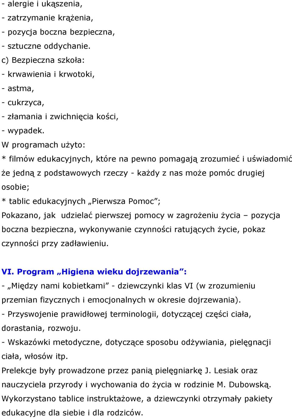 W programach użyto: * filmów edukacyjnych, które na pewno pomagają zrozumieć i uświadomić że jedną z podstawowych rzeczy - każdy z nas może pomóc drugiej osobie; * tablic edukacyjnych Pierwsza Pomoc