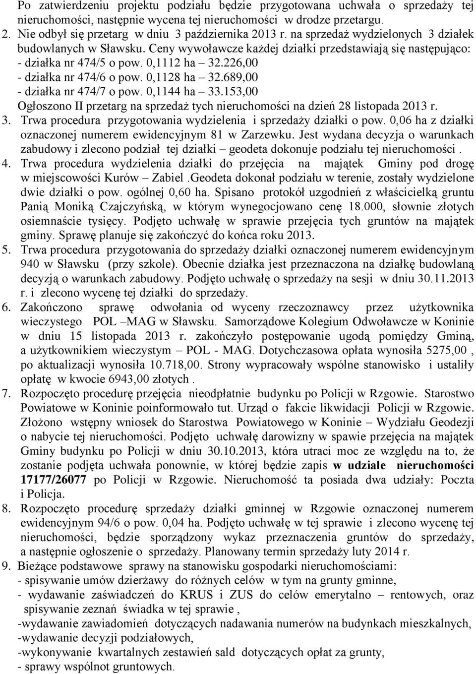 0,1112 ha 32.226,00 - działka nr 474/6 o pow. 0,1128 ha 32.689,00 - działka nr 474/7 o pow. 0,1144 ha 33.153,00 Ogłoszono II przetarg na sprzedaż tych nieruchomości na dzień 28 listopada 2013 r. 3. Trwa procedura przygotowania wydzielenia i sprzedaży działki o pow.