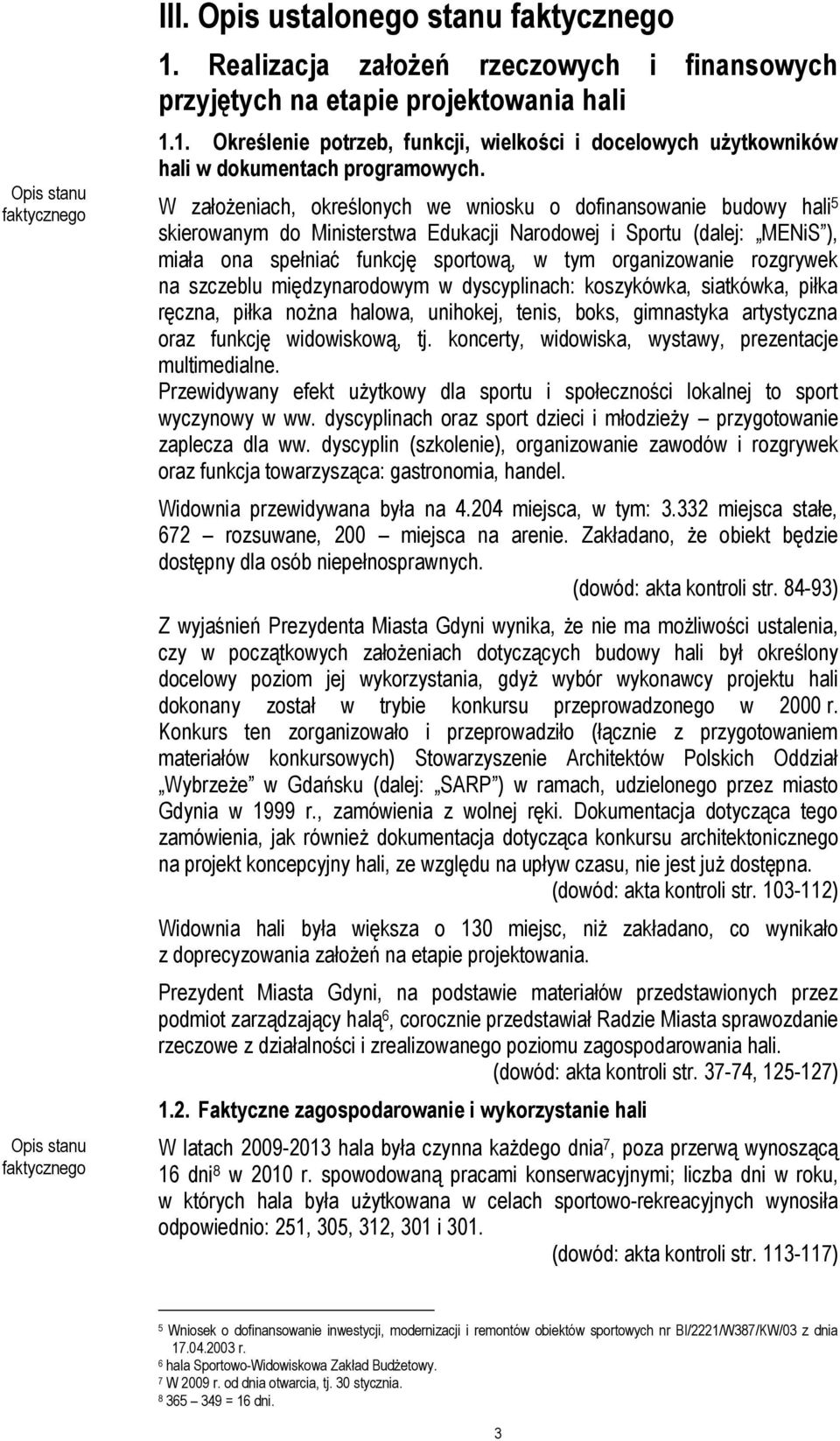 rozgrywek na szczeblu międzynarodowym w dyscyplinach: koszykówka, siatkówka, piłka ręczna, piłka nożna halowa, unihokej, tenis, boks, gimnastyka artystyczna oraz funkcję widowiskową, tj.