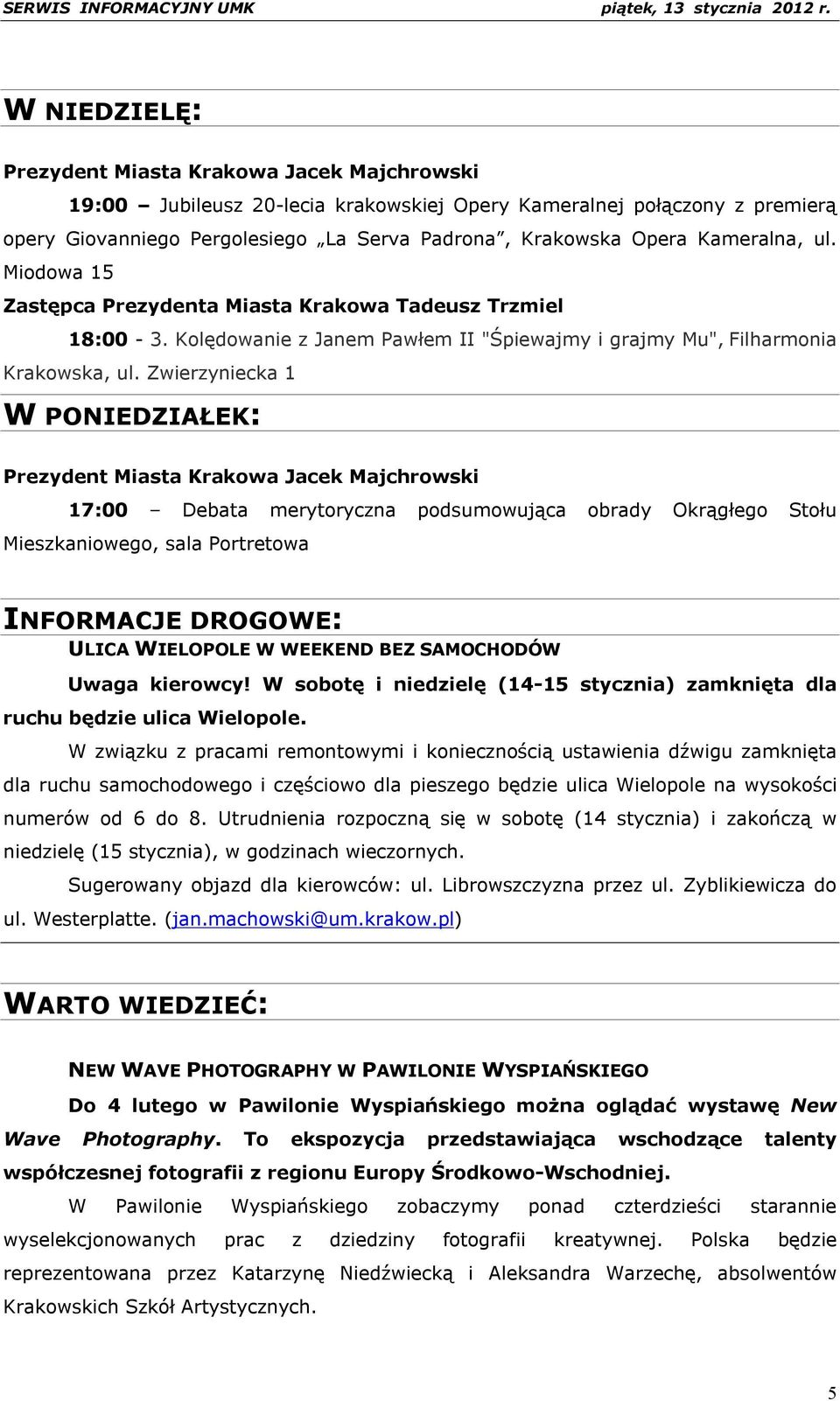 Zwierzyniecka 1 W PONIEDZIAŁEK: Prezydent Miasta Krakowa Jacek Majchrowski 17:00 Debata merytoryczna podsumowująca obrady Okrągłego Stołu Mieszkaniowego, sala Portretowa INFORMACJE DROGOWE: ULICA