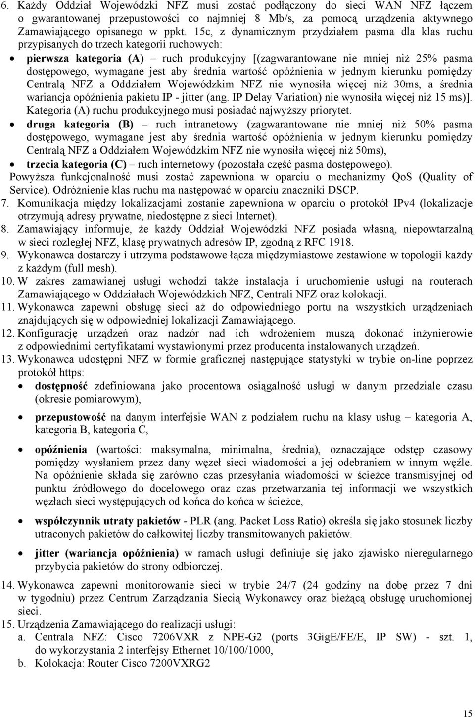 jest aby średnia wartość opóźnienia w jednym kierunku pomiędzy Centralą NFZ a Oddziałem Wojewódzkim NFZ nie wynosiła więcej niż 30ms, a średnia wariancja opóźnienia pakietu IP - jitter (ang.