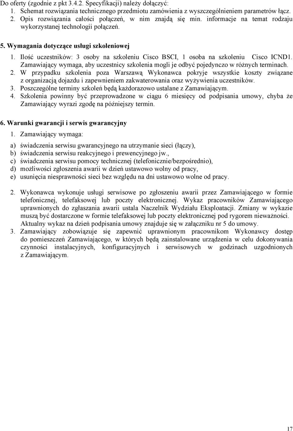 Ilość uczestników: 3 osoby na szkoleniu Cisco BSCI, 1 osoba na szkoleniu Cisco ICND1. Zamawiający wymaga, aby uczestnicy szkolenia mogli je odbyć pojedynczo w różnych terminach. 2.