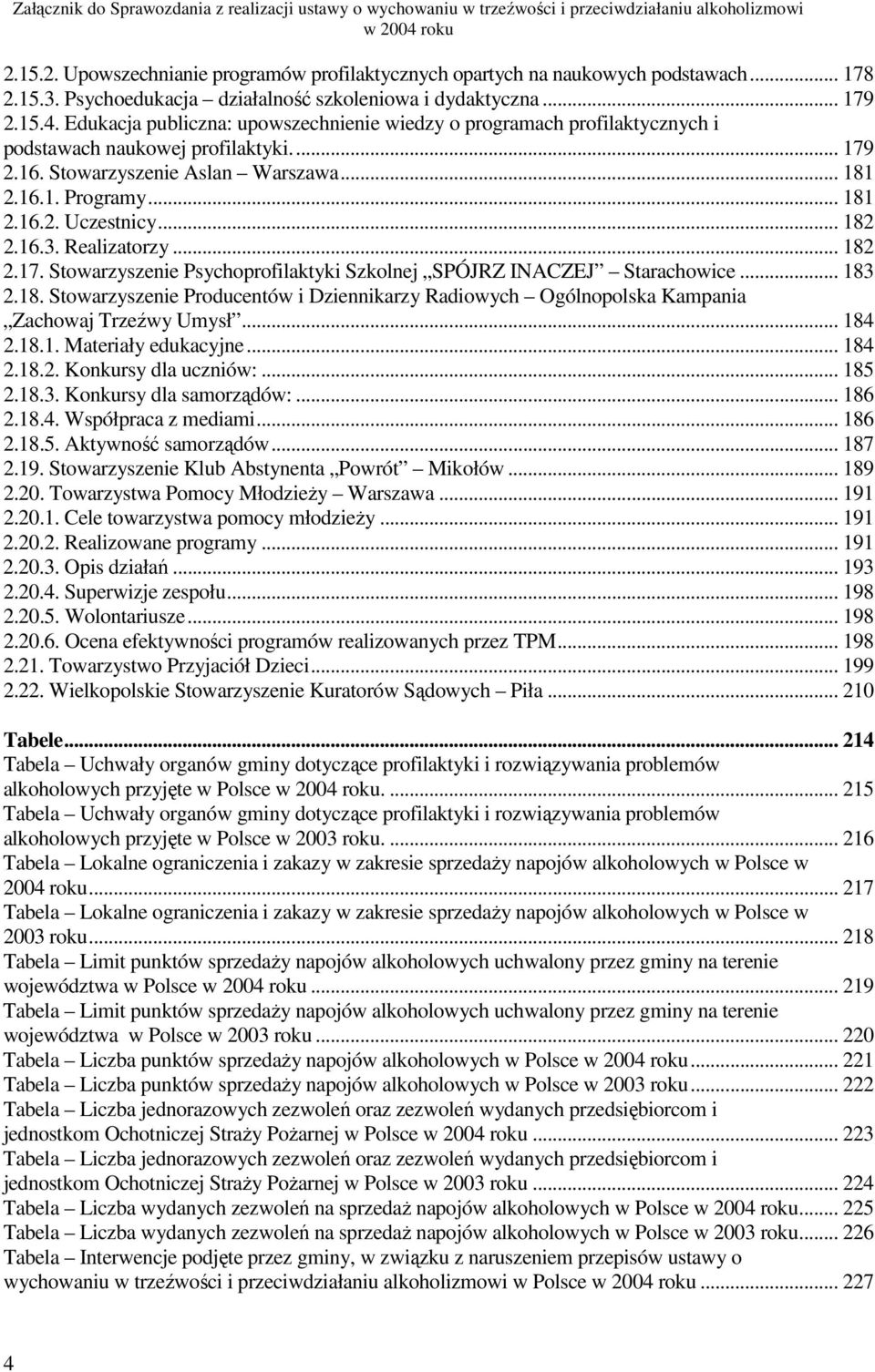 .. 182 2.16.3. Realizatorzy... 182 2.17. Stowarzyszenie Psychoprofilaktyki Szkolnej SPÓJRZ INACZEJ Starachowice... 183 2.18. Stowarzyszenie Producentów i Dziennikarzy Radiowych Ogólnopolska Kampania Zachowaj Trzeźwy Umysł.