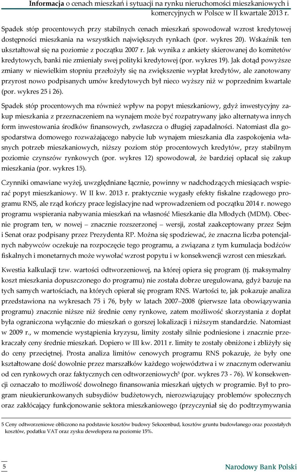 Wskaźnik ten ukształtował się na poziomie z początku 27 r. Jak wynika z ankiety skierowanej do komitetów kredytowych, banki nie zmieniały swej polityki kredytowej (por. wykres 19).