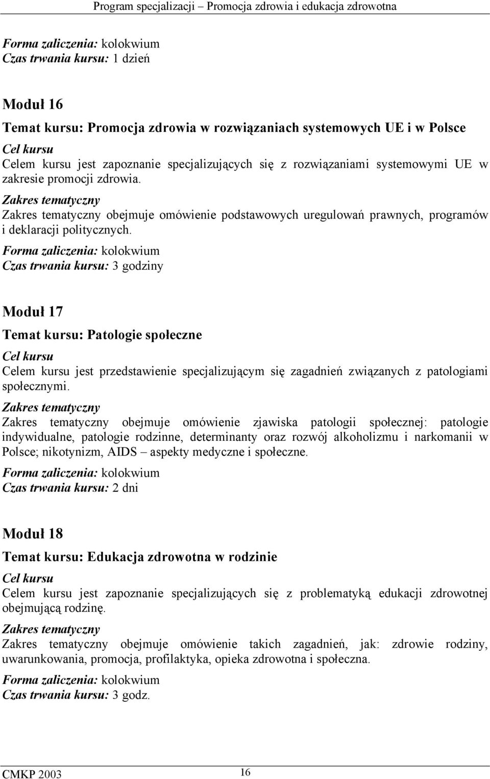 Czas trwania kursu: 3 godziny Moduł 17 Temat kursu: Patologie społeczne Celem kursu jest przedstawienie specjalizującym się zagadnień związanych z patologiami społecznymi.