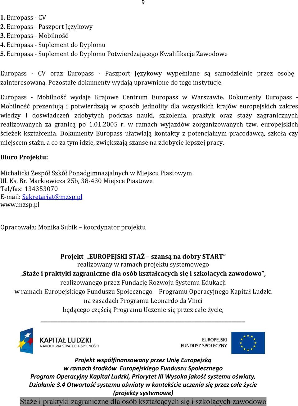 Pozostałe dokumenty wydają uprawnione do tego instytucje. Europass - Mobilność wydaje Krajowe Centrum Europass w Warszawie.