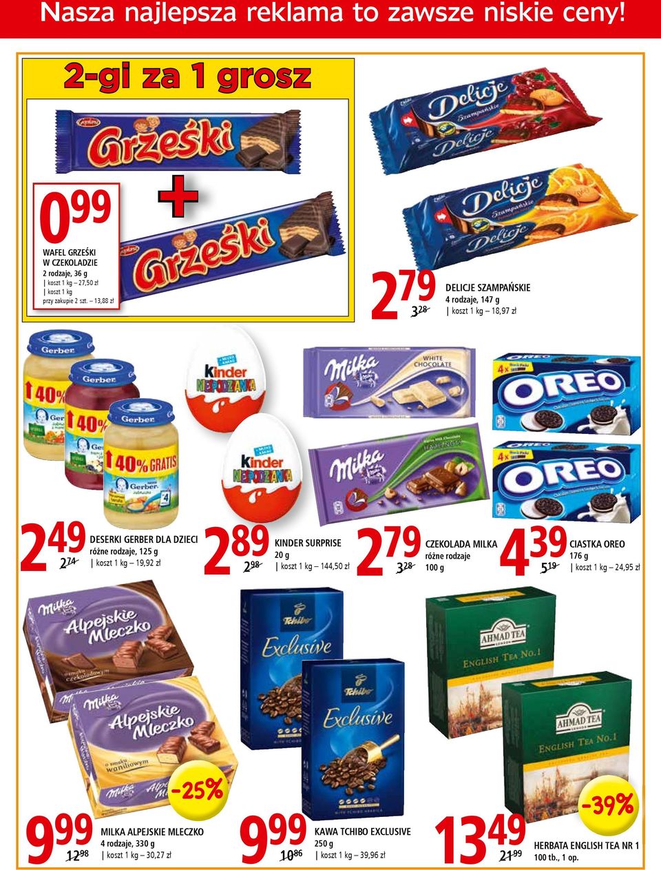 19,92 zł 2 89 koszt 2 98 KINDER SURPRISE 20 g 1 kg 144,50 zł 2 CZEKOLADA MILKA 79100 różne rodzaje 3 28 g 4 39 koszt 5 19 CIASTKA OREO 176 g 1 kg