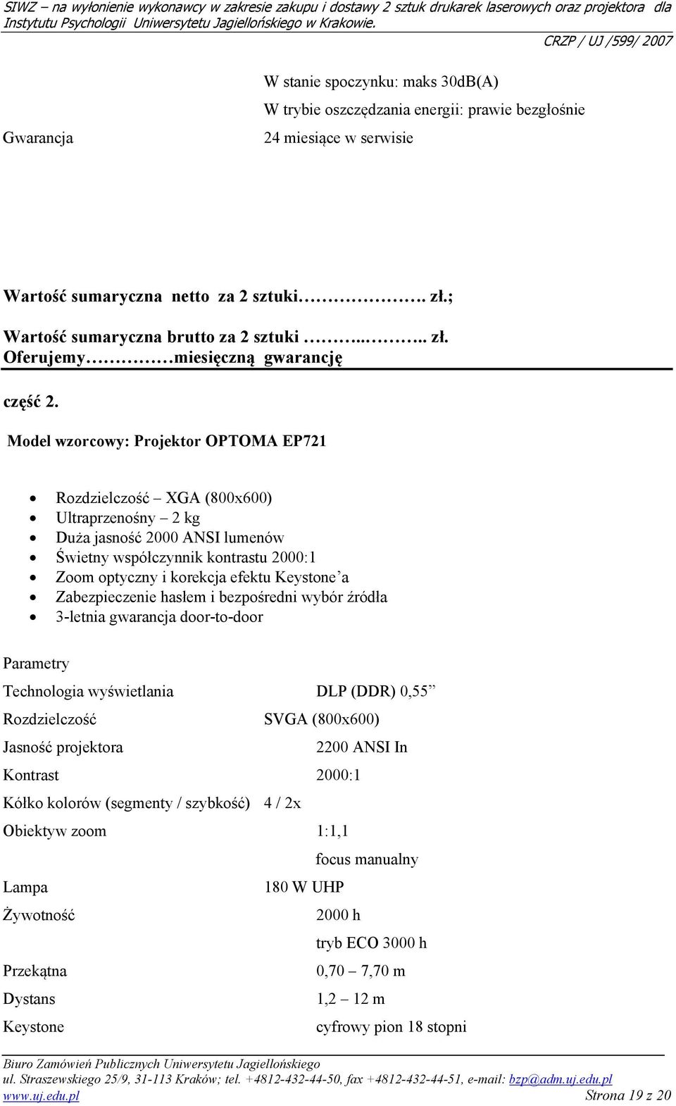 Zabezpieczenie hasłem i bezpośredni wybór źródła 3-letnia gwarancja door-to-door Parametry Technologia wyświetlania DLP (DDR) 0,55 Rozdzielczość Jasność projektora SVGA (800x600) 2200 ANSI In