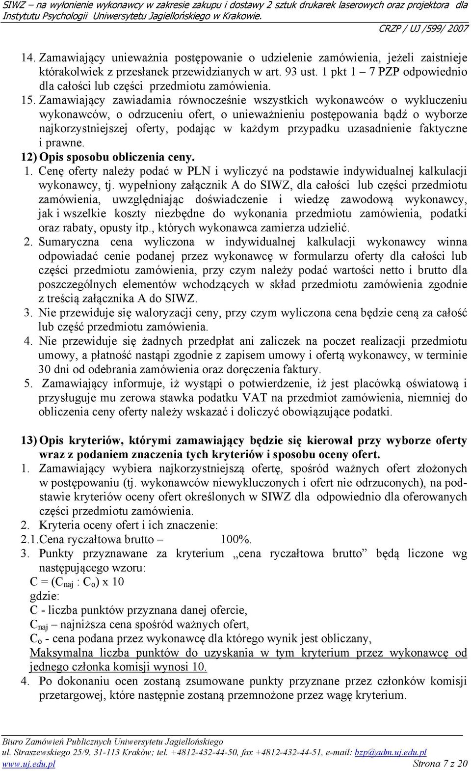 Zamawiający zawiadamia równocześnie wszystkich wykonawców o wykluczeniu wykonawców, o odrzuceniu ofert, o unieważnieniu postępowania bądź o wyborze najkorzystniejszej oferty, podając w każdym