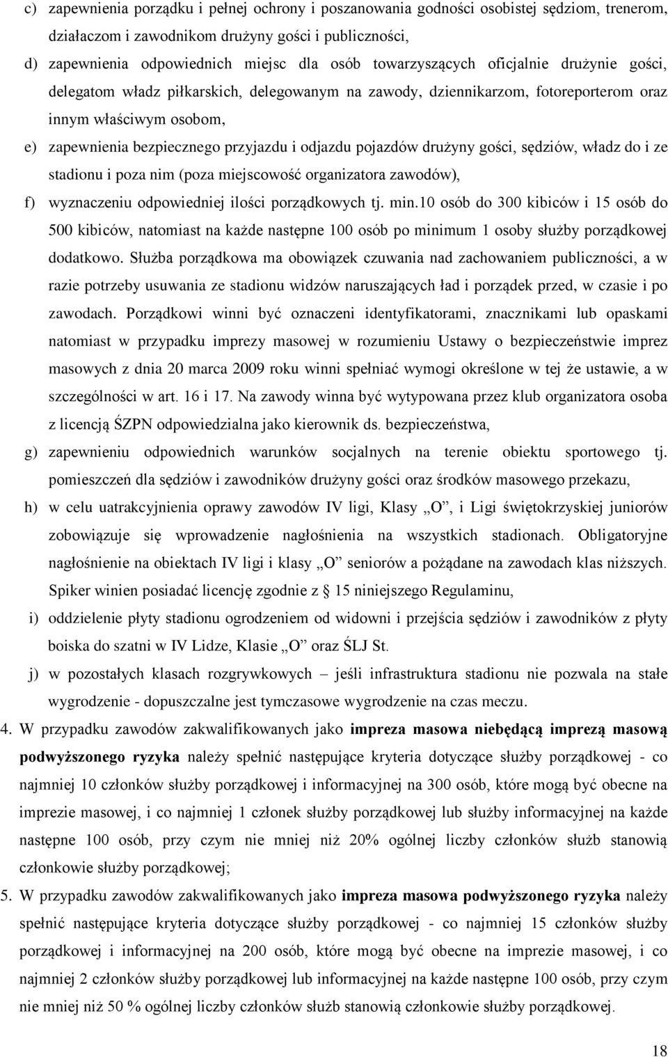 odjazdu pojazdów drużyny gości, sędziów, władz do i ze stadionu i poza nim (poza miejscowość organizatora zawodów), f) wyznaczeniu odpowiedniej ilości porządkowych tj. min.