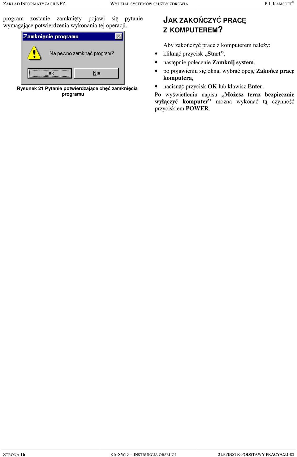 Aby zakończyć pracę z komputerem należy: kliknąć przycisk Start, następnie polecenie Zamknij system, po pojawieniu się okna, wybrać opcję Zakończ pracę