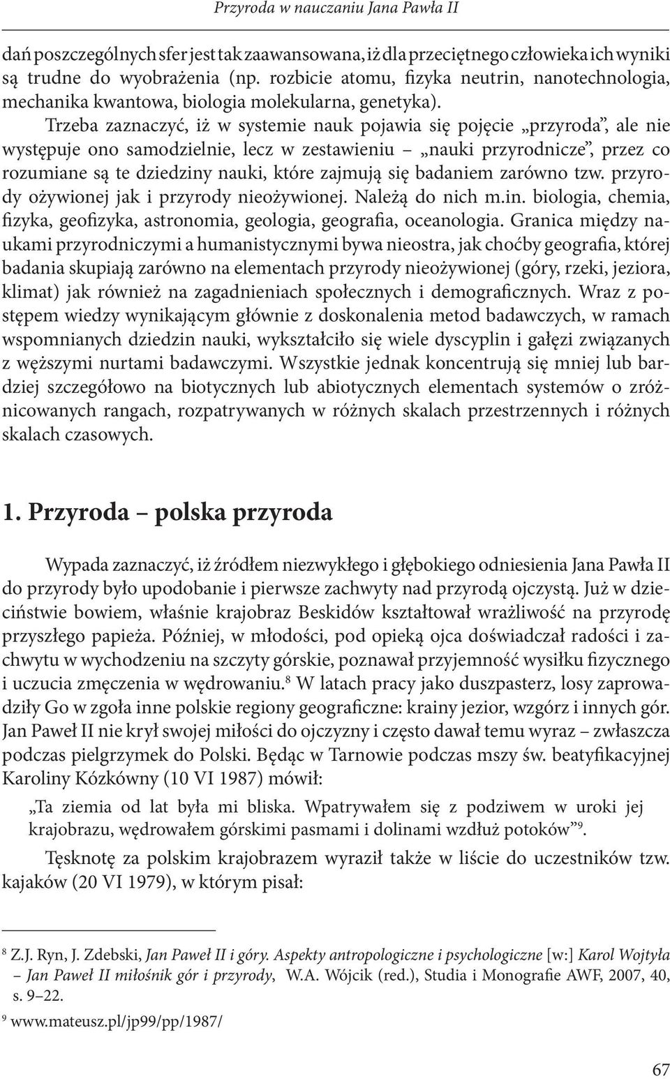 Trzeba zaznaczyć, iż w systemie nauk pojawia się pojęcie przyroda, ale nie występuje ono samodzielnie, lecz w zestawieniu nauki przyrodnicze, przez co rozumiane są te dziedziny nauki, które zajmują