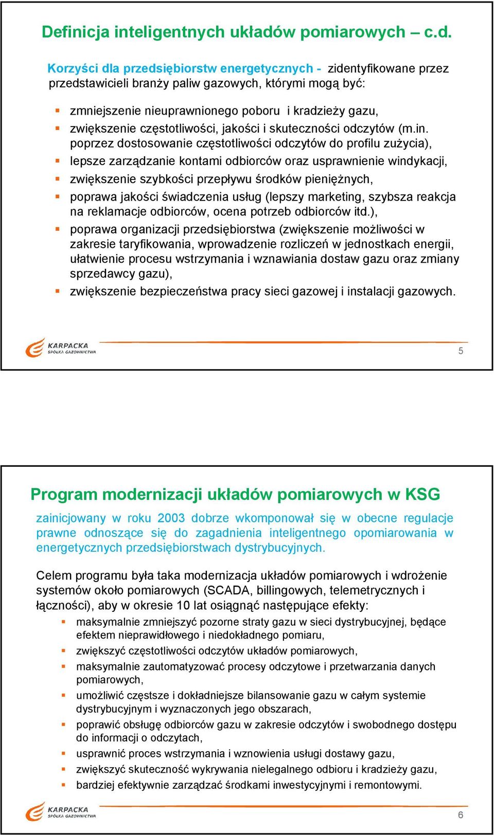 Korzyści dla przedsiębiorstw energetycznych - zidentyfikowane przez przedstawicieli branży paliw gazowych, którymi mogą być: zmniejszenie nieuprawnionego poboru i kradzieży gazu, zwiększenie