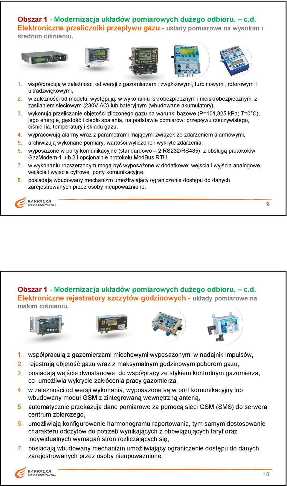 zasilaniem sieciowym (230V AC) lub bateryjnym (wbudowane akumulatory), wykonują przeliczanie objętości zliczonego gazu na warunki bazowe (P=101,325 kpa; T=0 C), jego energię, gęstość i ciepło