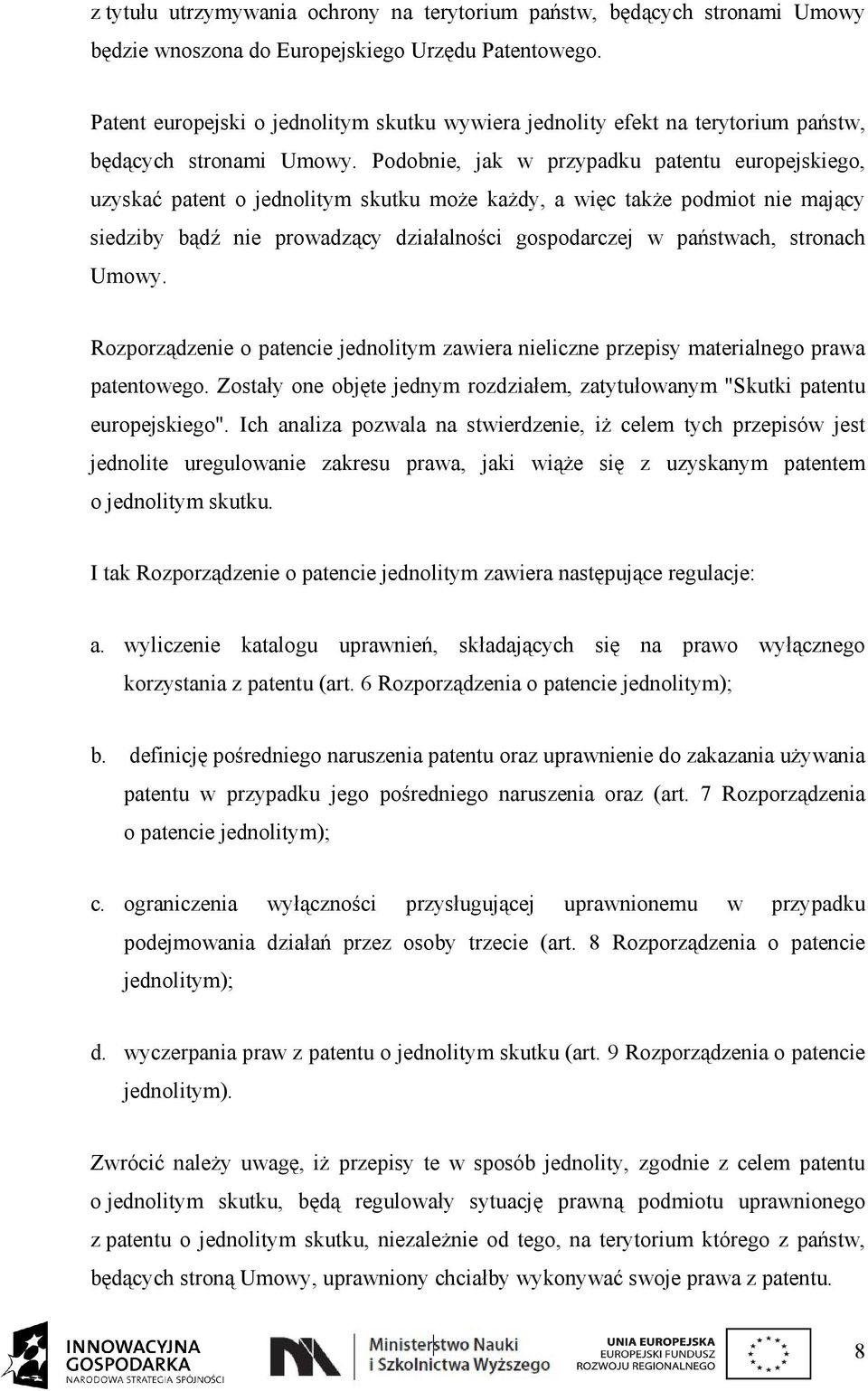 Podobnie, jak w przypadku patentu europejskiego, uzyskać patent o jednolitym skutku może każdy, a więc także podmiot nie mający siedziby bądź nie prowadzący działalności gospodarczej w państwach,