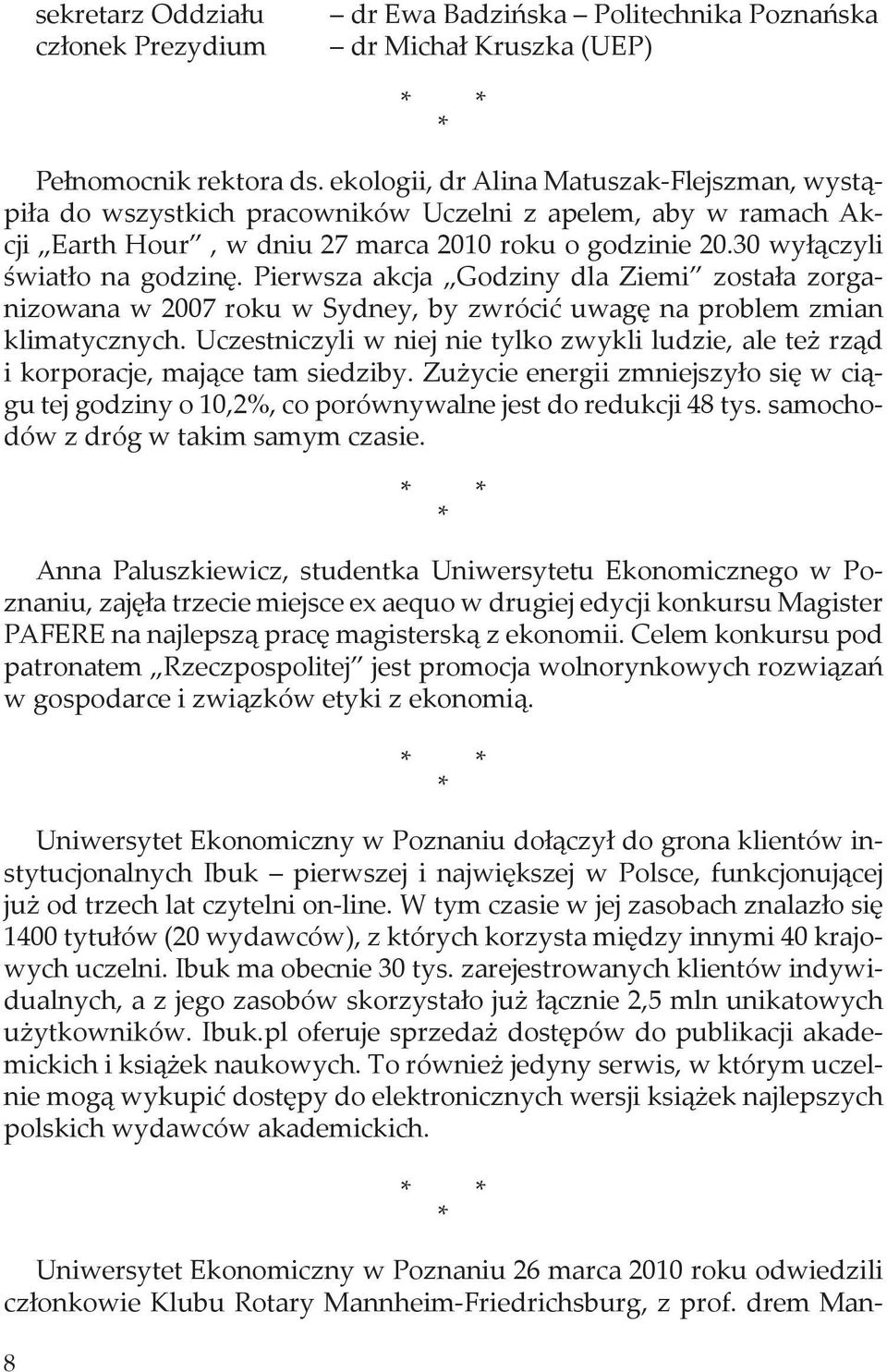 Pierwsza akcja Godziny dla Ziemi została zorganizowana w 2007 roku w Sydney, by zwrócić uwagę na problem zmian klimatycznych.