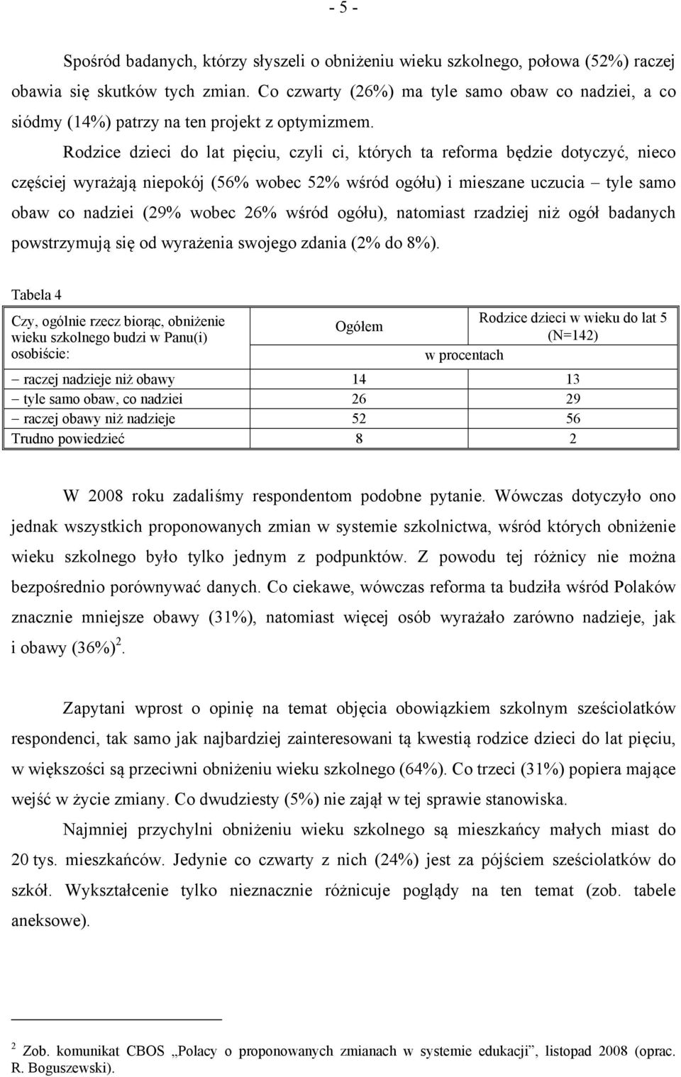 Rodzice dzieci do lat pięciu, czyli ci, których ta reforma będzie dotyczyć, nieco częściej wyrażają niepokój (56% wobec 52% wśród ogółu) i mieszane uczucia tyle samo obaw co nadziei (29% wobec 26%